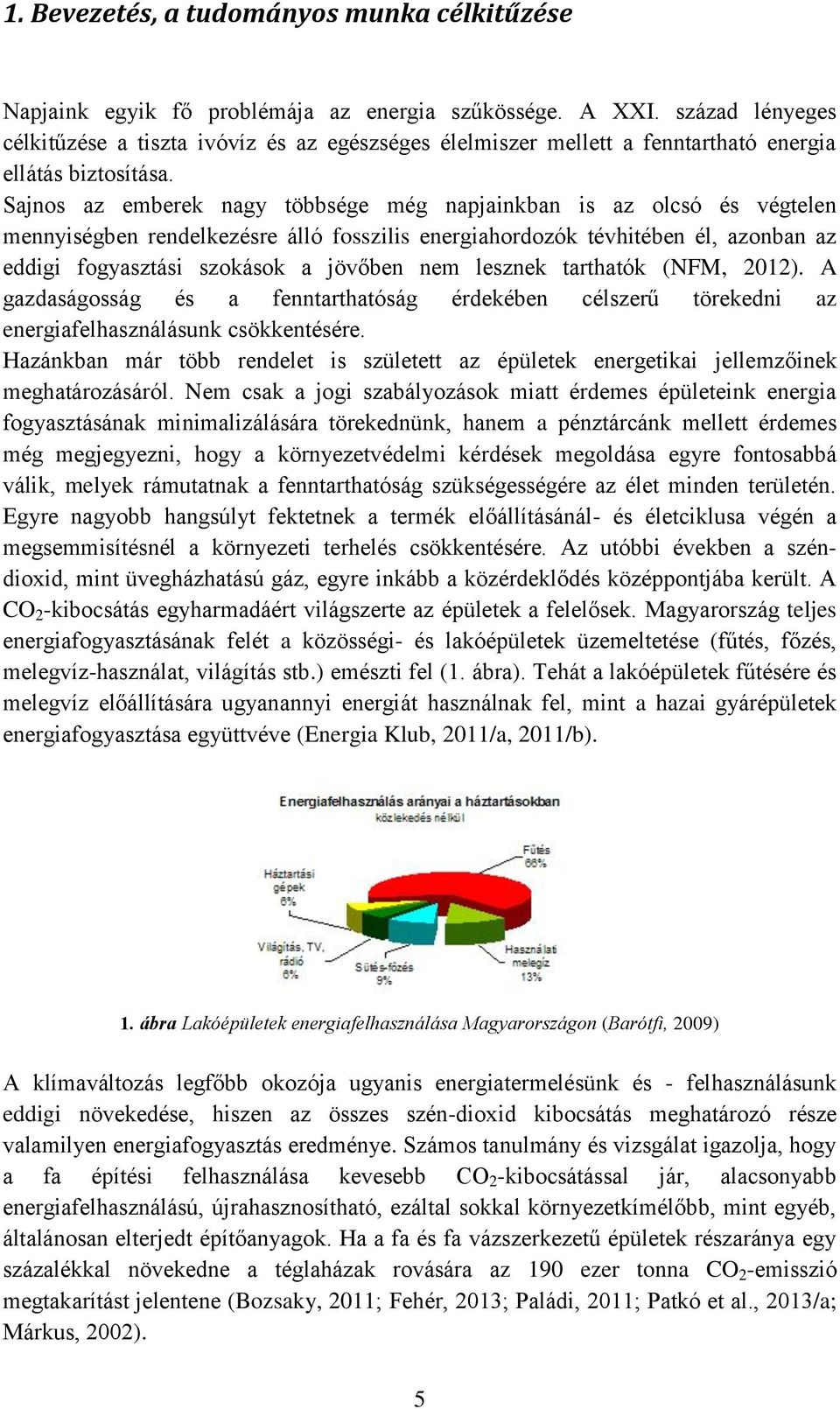 Sajnos az emberek nagy többsége még napjainkban is az olcsó és végtelen mennyiségben rendelkezésre álló fosszilis energiahordozók tévhitében él, azonban az eddigi fogyasztási szokások a jövőben nem