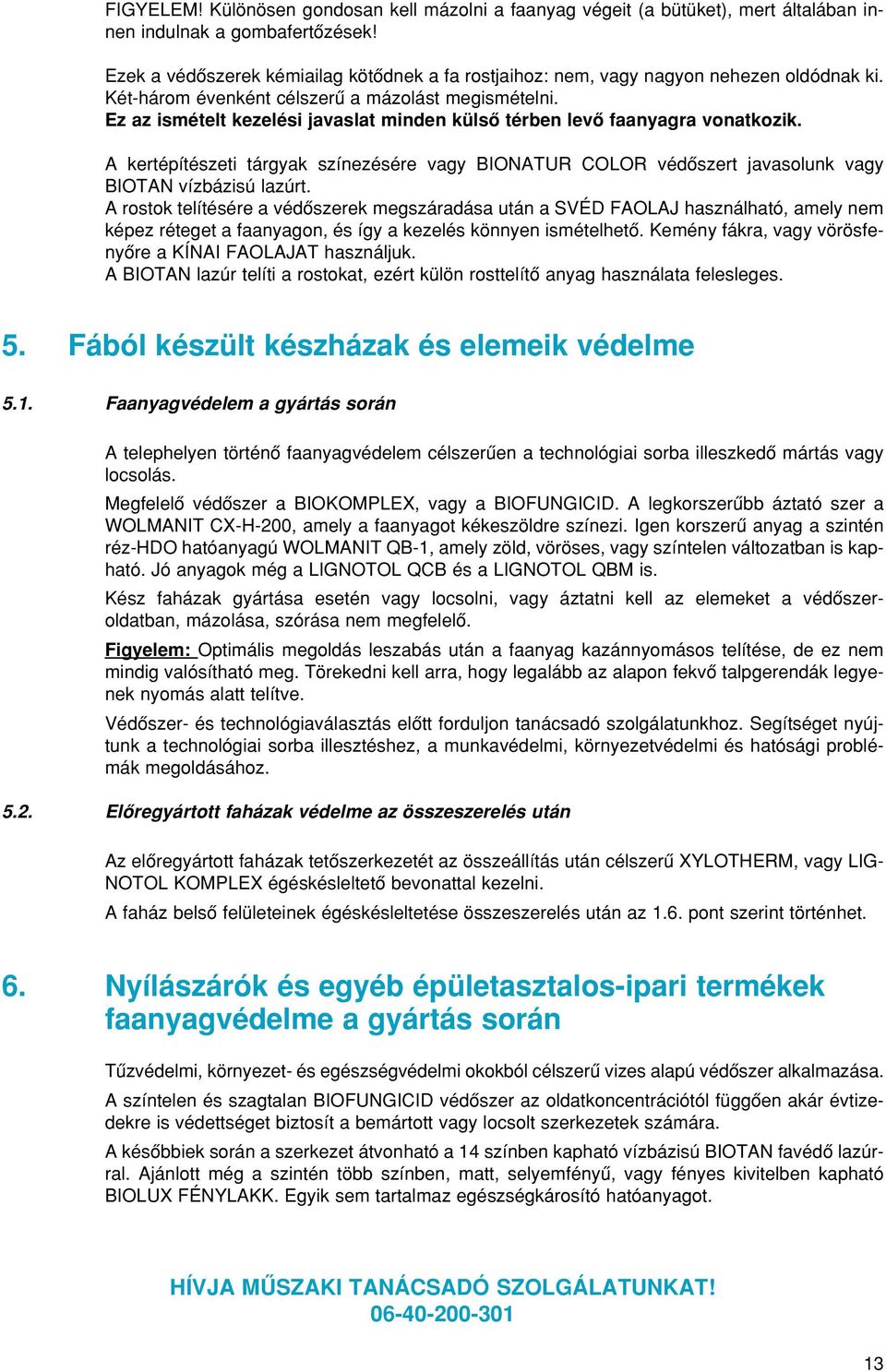 Ez az ismételt kezelési javaslat minden külsô térben levô faanyagra vonatkozik. A kertépítészeti tárgyak színezésére vagy BIONATUR COLOR védôszert javasolunk vagy BIOTAN vízbázisú lazúrt.