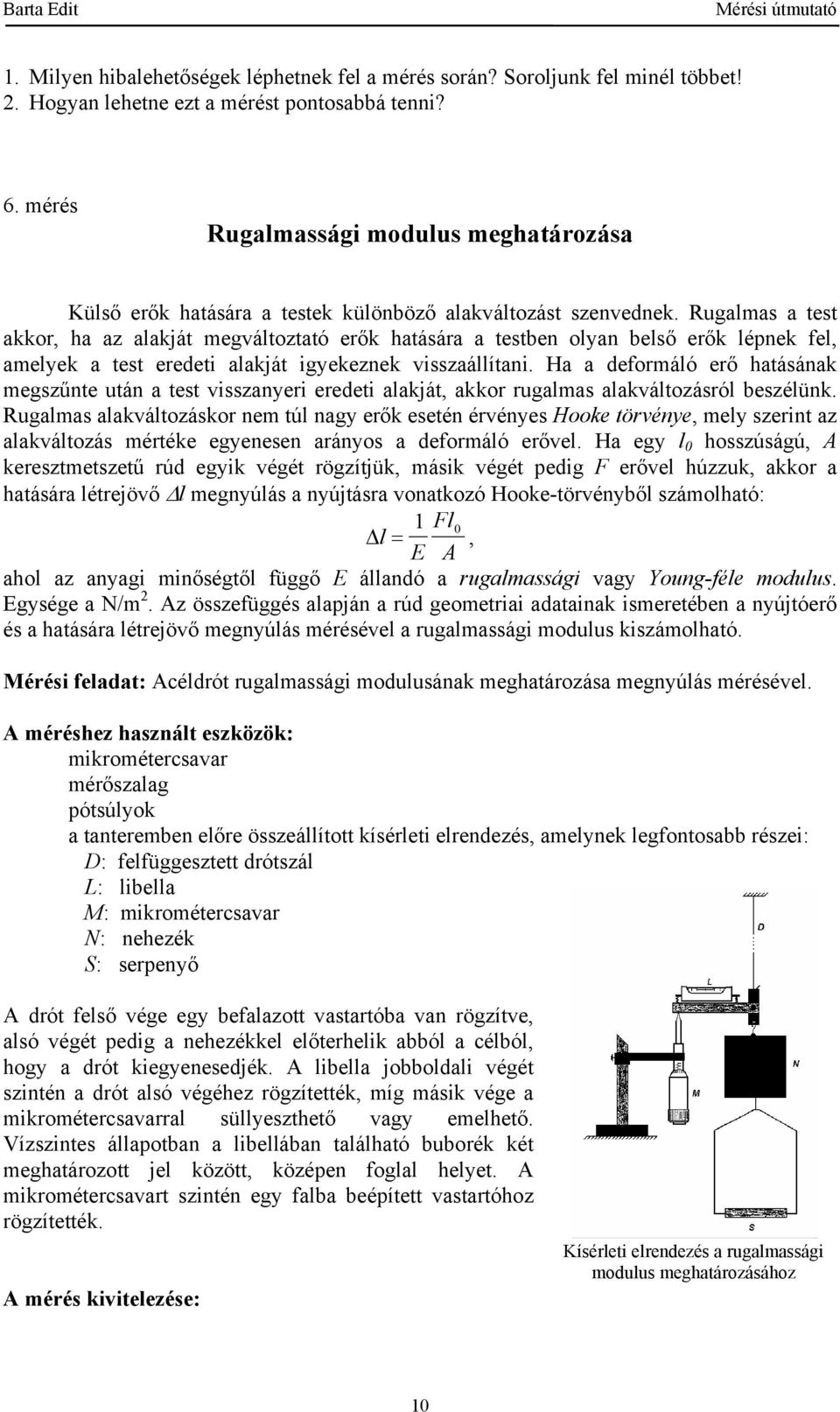 lépnek fel, amelyek a test eredeti alakját igyekeznek visszaállítani Ha a deformáló erő hatásának megszűnte után a test visszanyeri eredeti alakját, akkor rugalmas alakváltozásról beszélünk Rugalmas