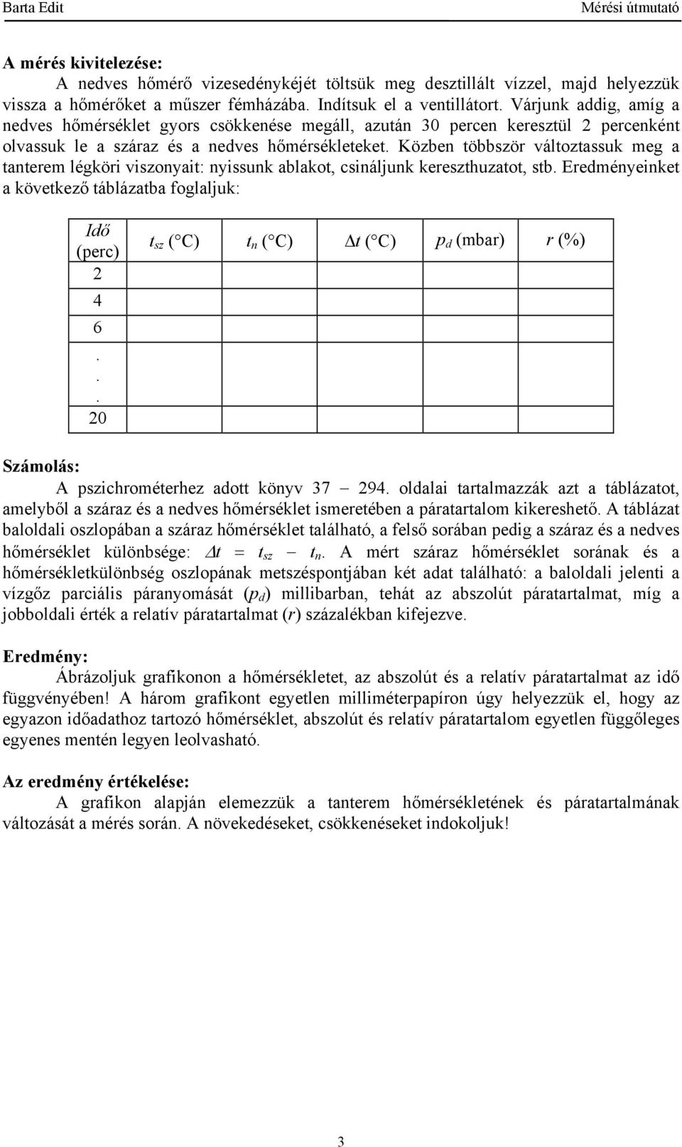 ablakot, csináljunk kereszthuzatot, stb Eredményeinket a következő táblázatba foglaljuk: Idő (perc) 4 6 0 t sz ( C) t n ( C) t ( C) p d (mbar) r (%) Számolás: A pszichrométerhez adott könyv 37 94