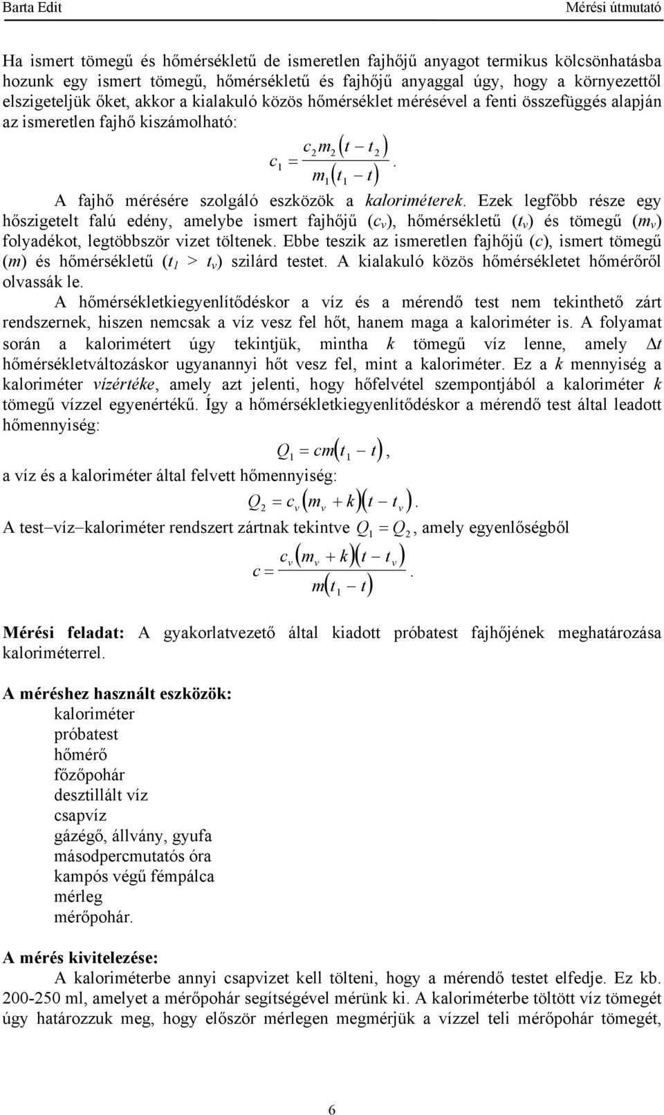 hőszigetelt falú edény, amelybe ismert fajhőjű (c v ), hőmérsékletű (t v ) és tömegű (m v ) folyadékot, legtöbbször vizet töltenek Ebbe teszik az ismeretlen fajhőjű (c), ismert tömegű (m) és