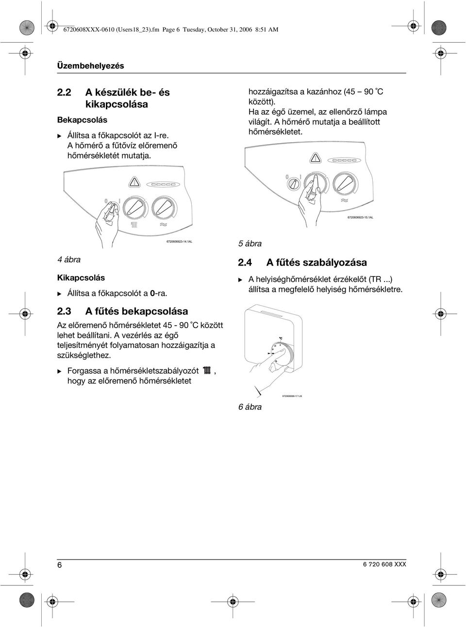 5 ábra 4 ábra Kikapcsolás B Állítsa a főkapcsolót a 0-ra. 2.4 A fűtés szabályozása B A helyiséghőmérséklet érzékelőt (TR...) állítsa a megfelelő helyiség hőmérsékletre. 2.3 A fűtés bekapcsolása Az előremenő hőmérsékletet 45-90 C között lehet beállítani.