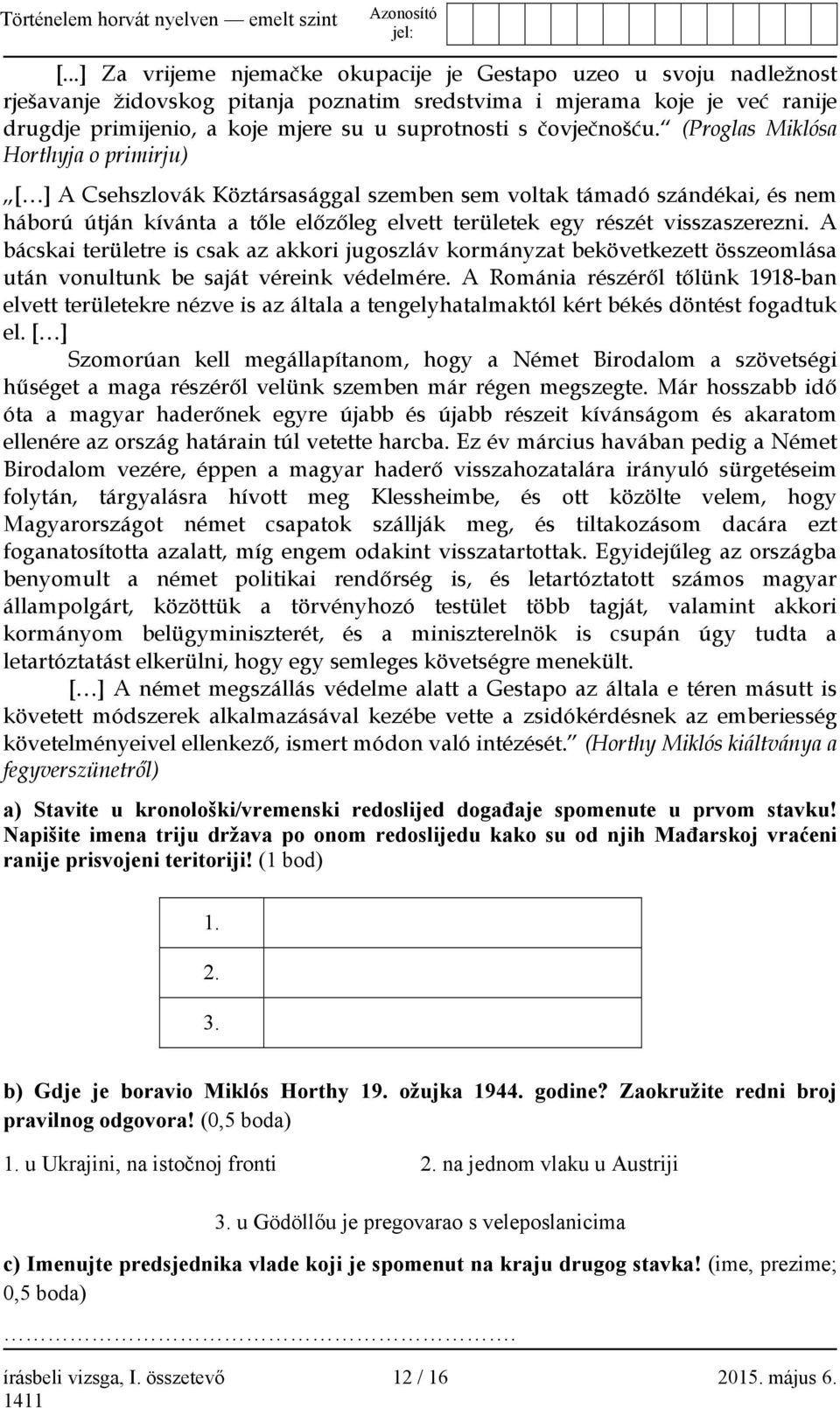 (Proglas Miklósa Horthyja o primirju) [ ] A Csehszlovák Köztársasággal szemben sem voltak támadó szándékai, és nem háború útján kívánta a tőle előzőleg elvett területek egy részét visszaszerezni.