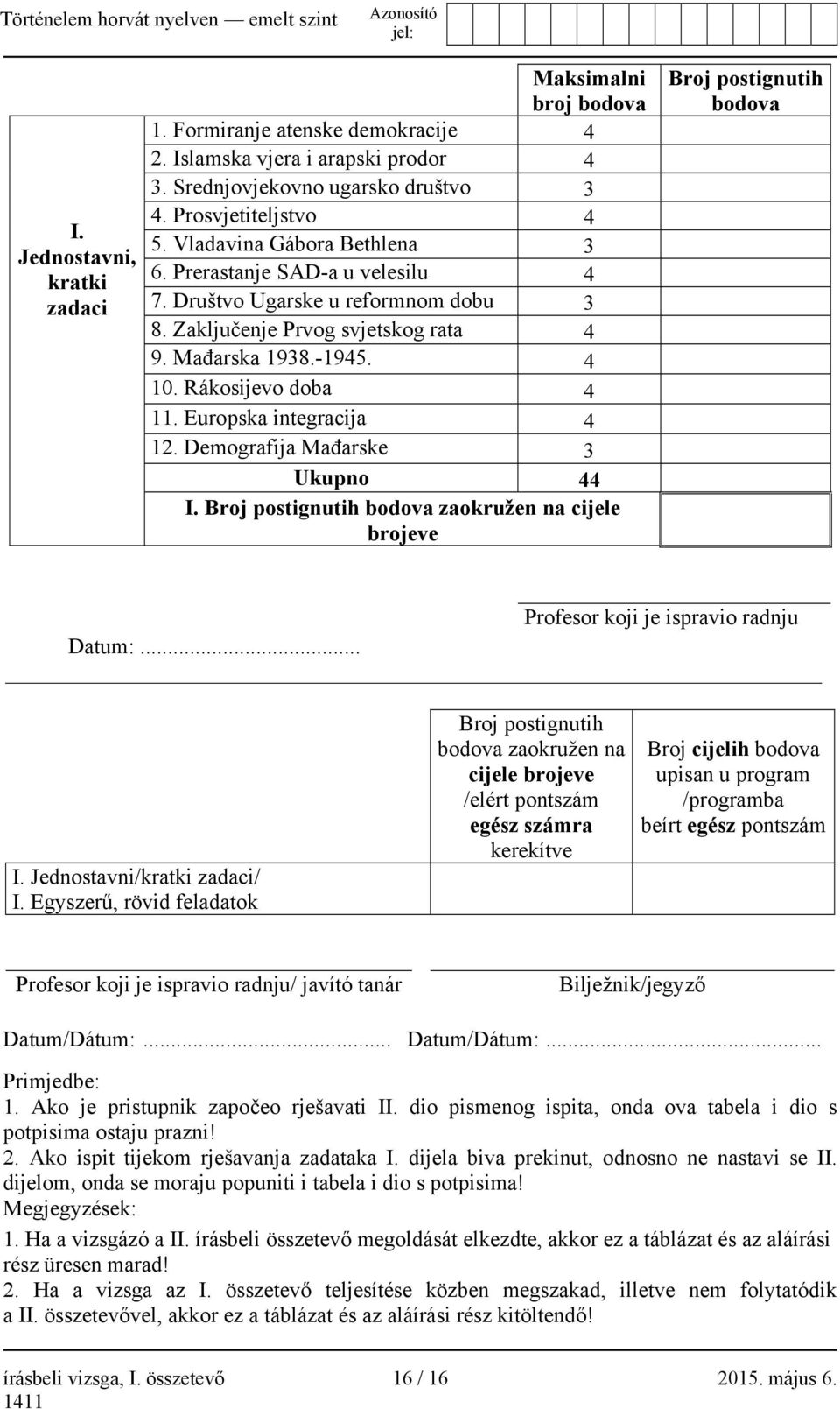 Europska integracija 4 12. Demografija Mađarske 3 Ukupno 44 I. Broj postignutih bodova zaokružen na cijele brojeve Broj postignutih bodova Profesor koji je ispravio radnju Datum:... I. Jednostavni/kratki zadaci/ I.