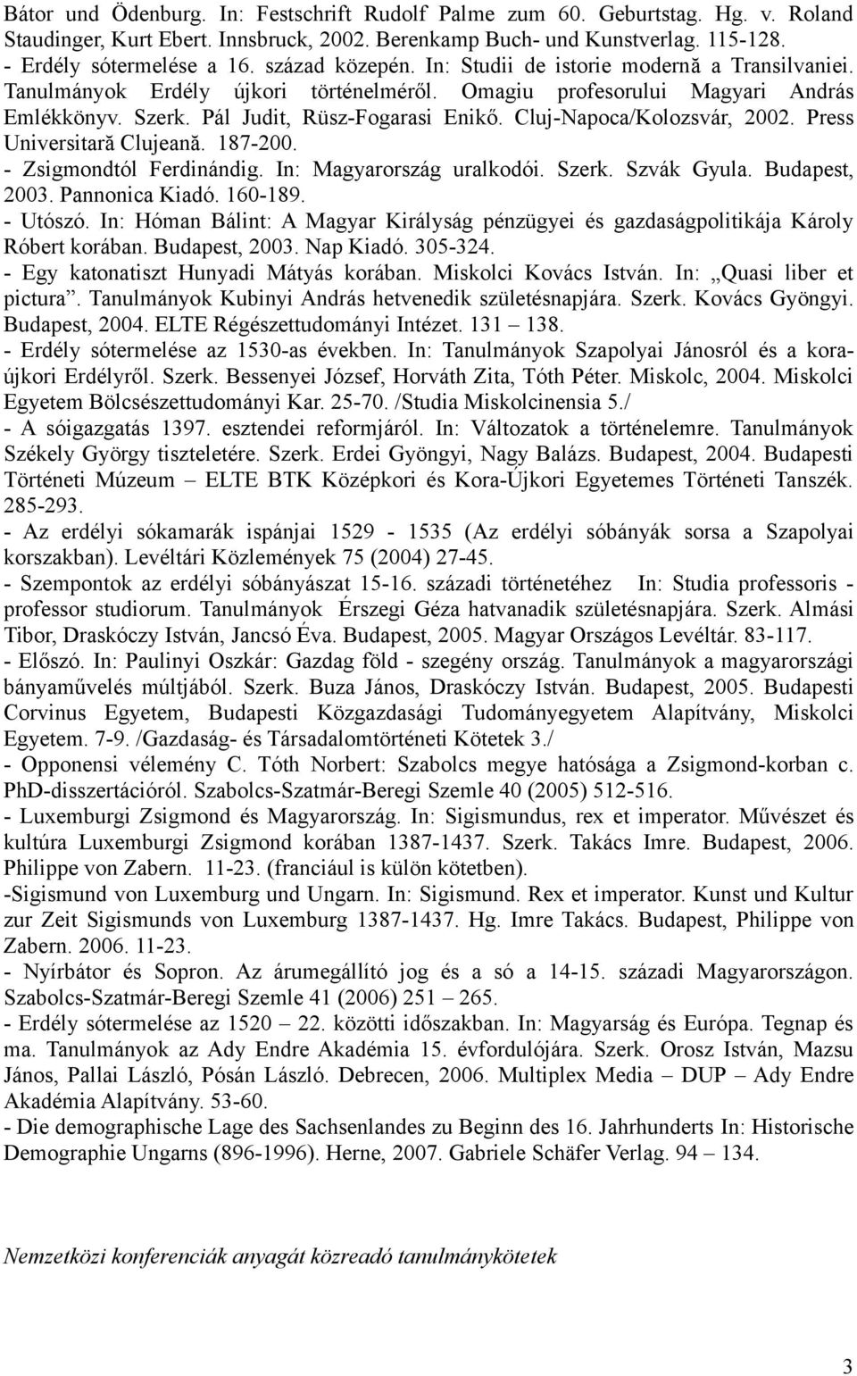 Cluj-Napoca/Kolozsvár, 2002. Press Universitară Clujeană. 187-200. - Zsigmondtól Ferdinándig. In: Magyarország uralkodói. Szerk. Szvák Gyula. Budapest, 2003. Pannonica Kiadó. 160-189. - Utószó.