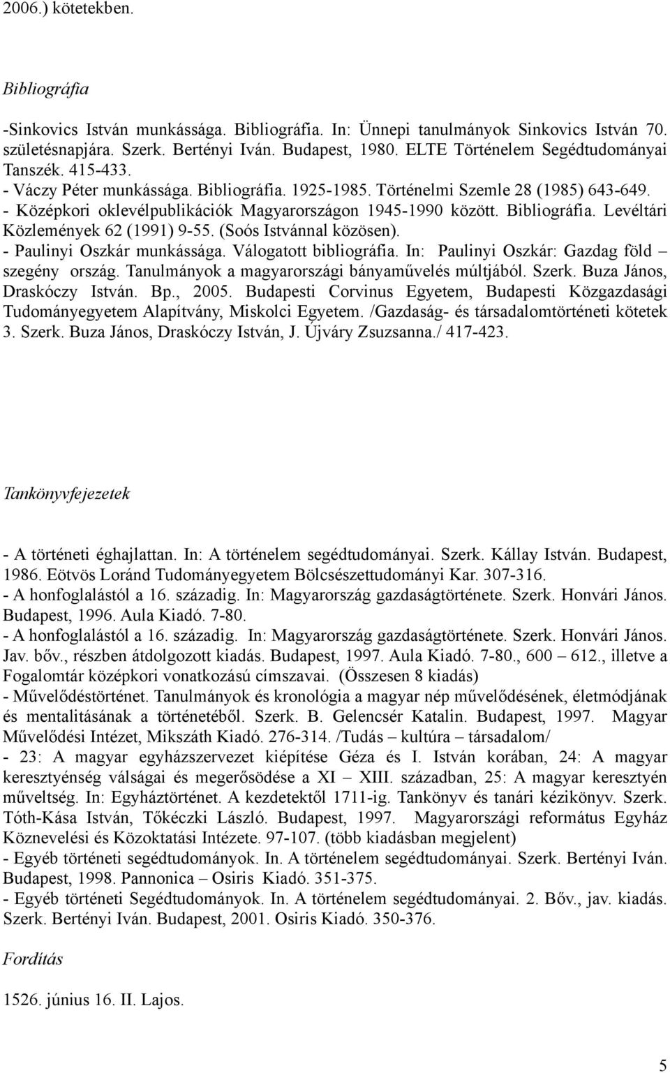 - Középkori oklevélpublikációk Magyarországon 1945-1990 között. Bibliográfia. Levéltári Közlemények 62 (1991) 9-55. (Soós Istvánnal közösen). - Paulinyi Oszkár munkássága. Válogatott bibliográfia.