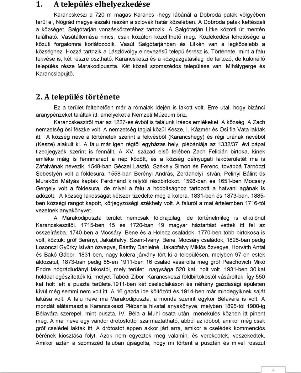 Közlekedési lehetősége a közúti forgalomra korlátozódik. Vasút Salgótarjánban és Litkén van a legközelebb a községhez. Hozzá tartozik a Lászlóvölgy elnevezésű településrész is.