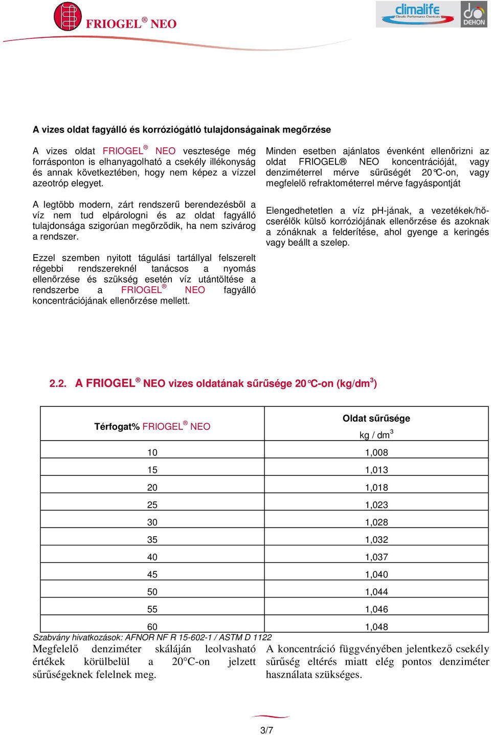 Ezzel szemben nyitott tágulási tartállyal felszerelt régebbi rendszereknél tanácsos a nyomás ellenrzése és szükség esetén víz utántöltése a rendszerbe a FRIOGEL NEO fagyálló koncentrációjának