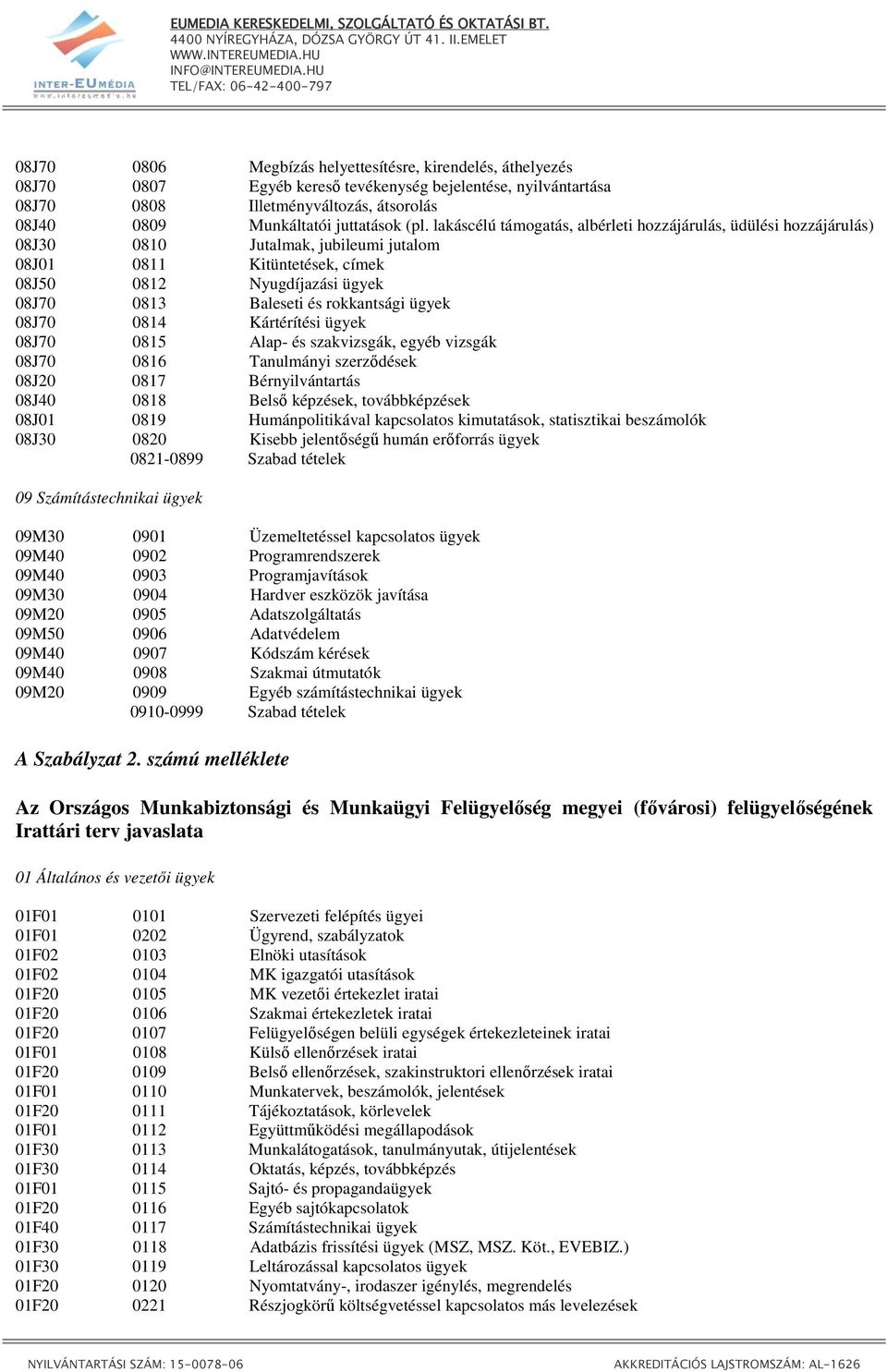 rokkantsági ügyek 08J70 0814 Kártérítési ügyek 08J70 0815 Alap- és szakvizsgák, egyéb vizsgák 08J70 0816 Tanulmányi szerzıdések 08J20 0817 Bérnyilvántartás 08J40 0818 Belsı képzések, továbbképzések