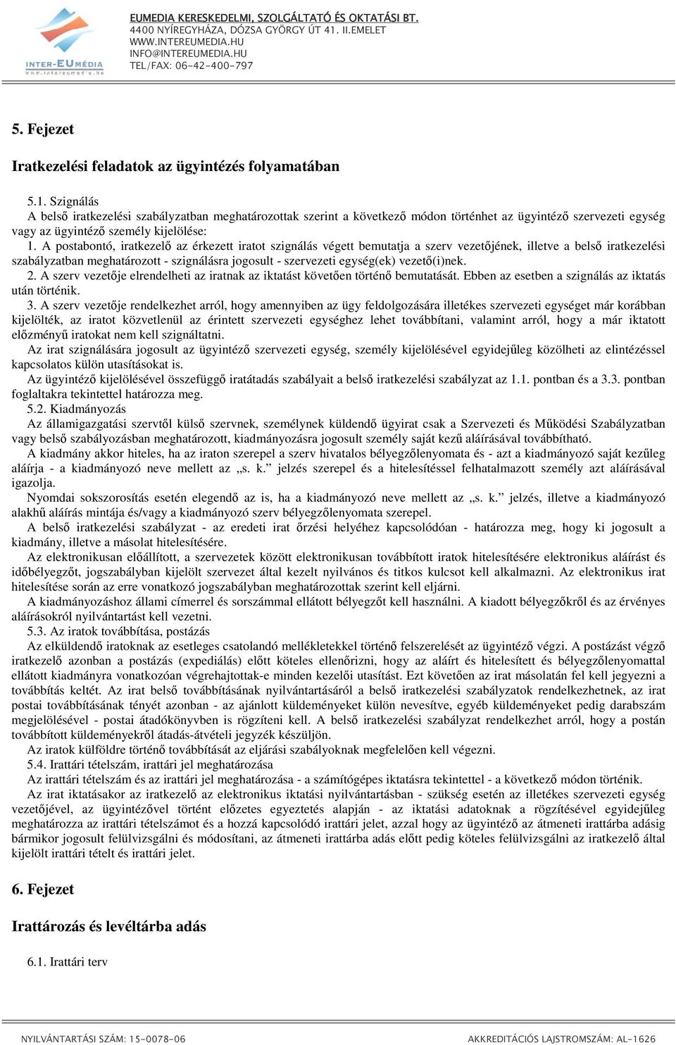 A postabontó, iratkezelı az érkezett iratot szignálás végett bemutatja a szerv vezetıjének, illetve a belsı iratkezelési szabályzatban meghatározott - szignálásra jogosult - szervezeti egység(ek)