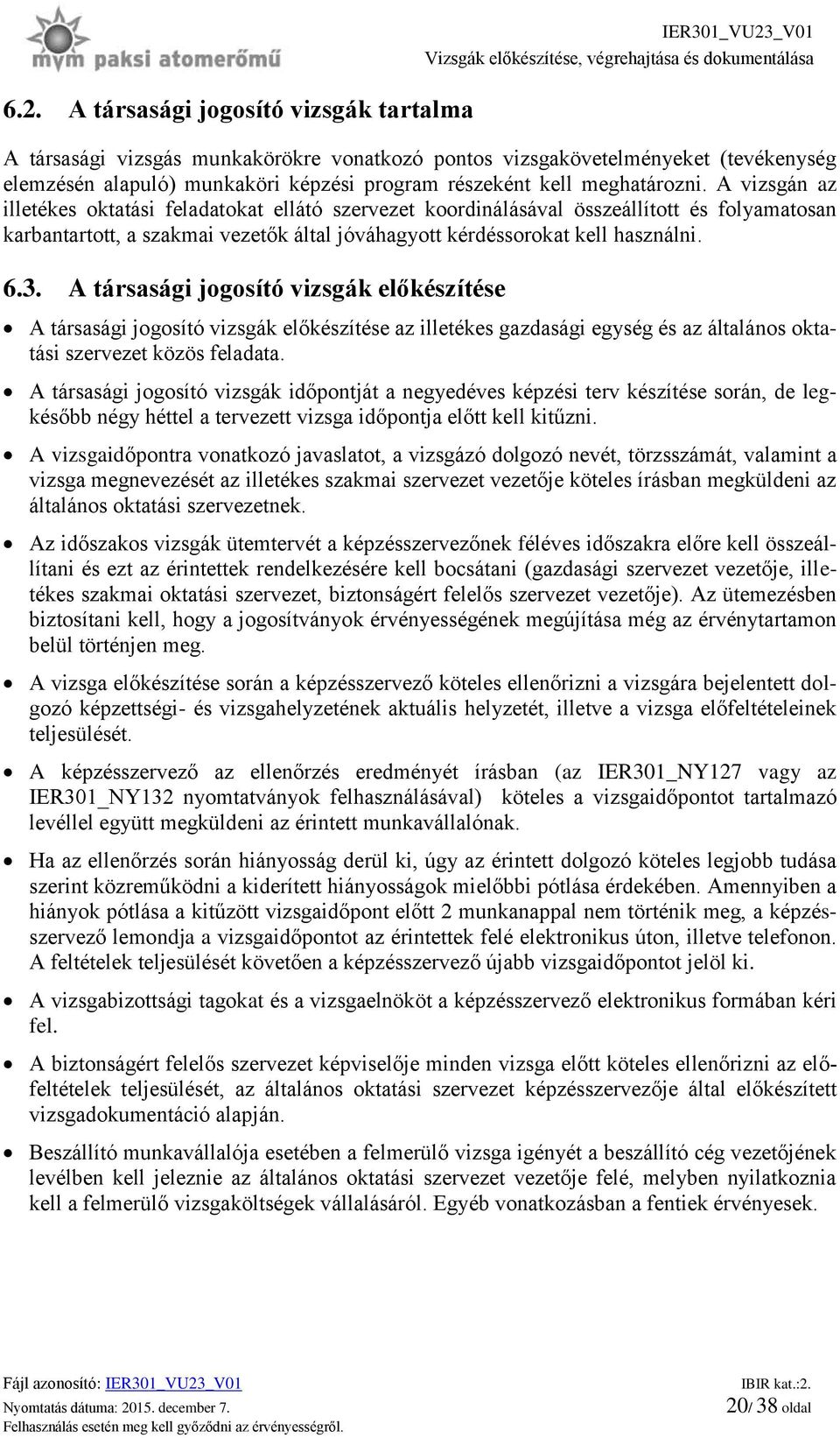 A vizsgán az illetékes oktatási feladatokat ellátó szervezet koordinálásával összeállított és folyamatosan karbantartott, a szakmai vezetők által jóváhagyott kérdéssorokat kell használni. 6.3.