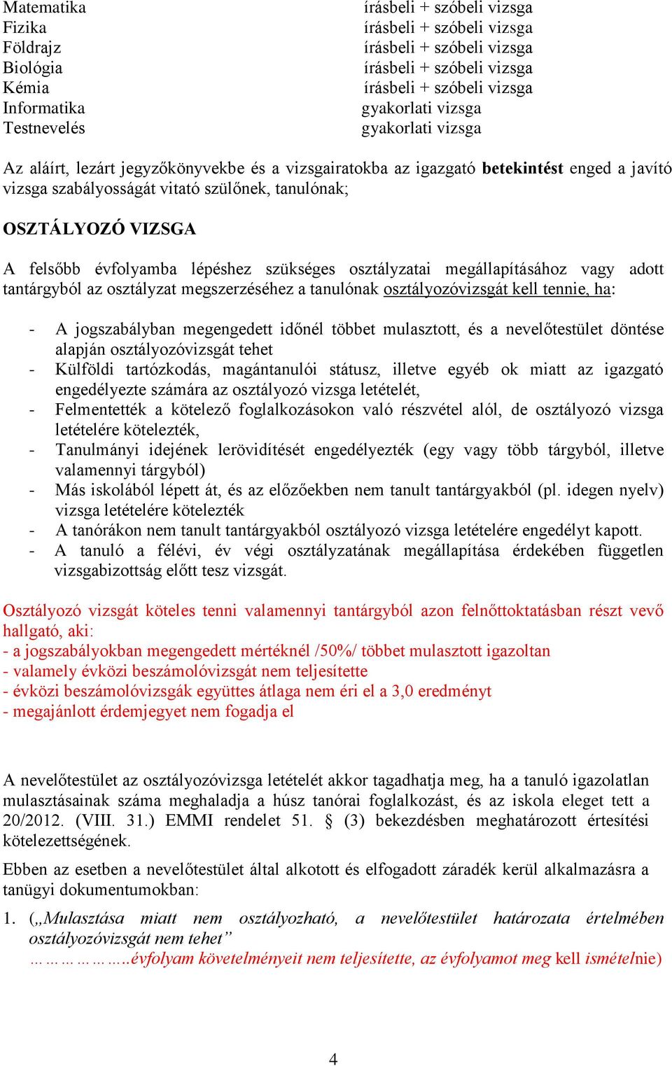 felsőbb évfolyamba lépéshez szükséges osztályzatai megállapításához vagy adott tantárgyból az osztályzat megszerzéséhez a tanulónak osztályozóvizsgát kell tennie, ha: - A jogszabályban megengedett