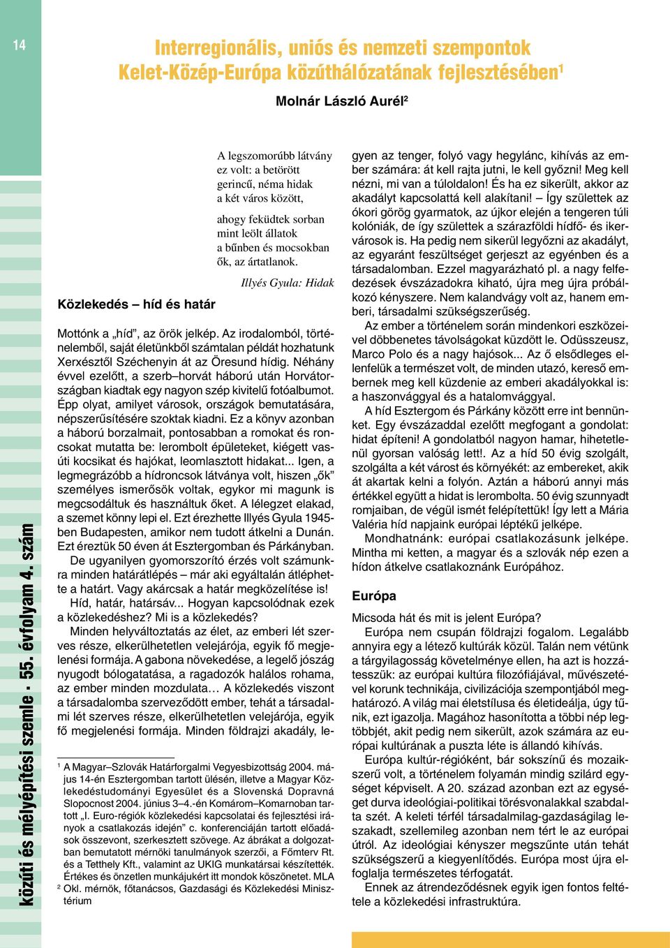 május 14-én Esztergomban tartott ülésén, illetve a Magyar Közlekedéstudományi Egyesület és a Slovenská Dopravná Slopocnost 2004. június 3 4.-én Komárom Komarnoban tartott I.