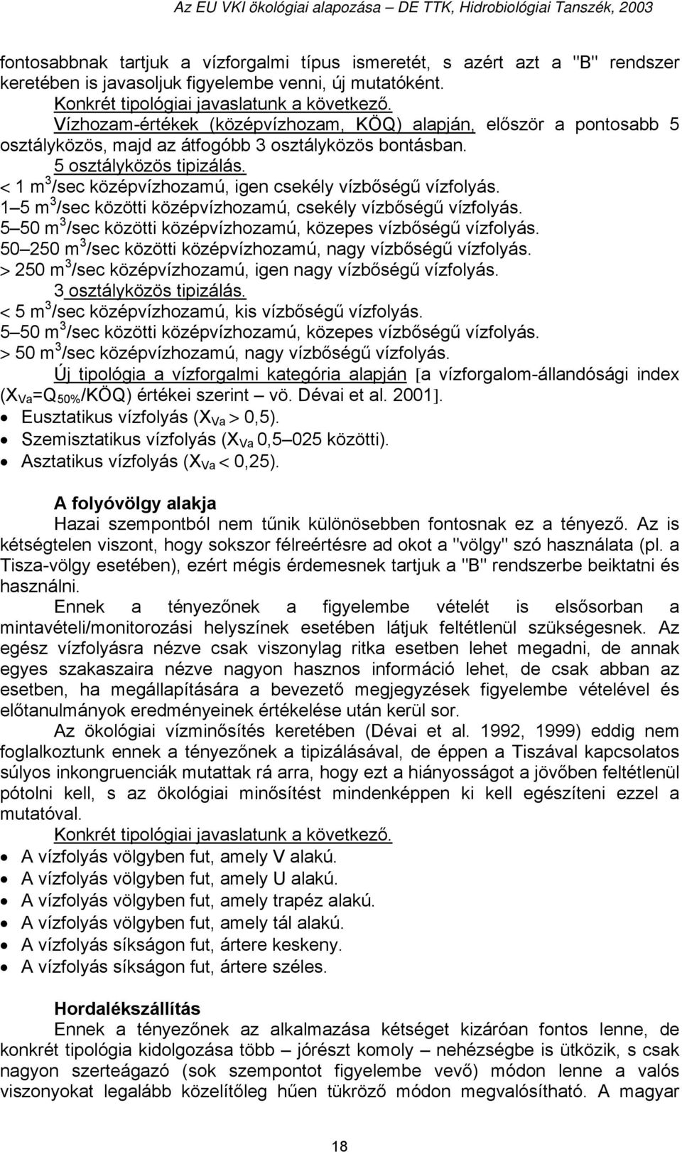 < 1 m 3 /sec középvízhozamú, igen csekély vízbőségű vízfolyás. 1 5 m 3 /sec közötti középvízhozamú, csekély vízbőségű vízfolyás. 5 50 m 3 /sec közötti középvízhozamú, közepes vízbőségű vízfolyás.