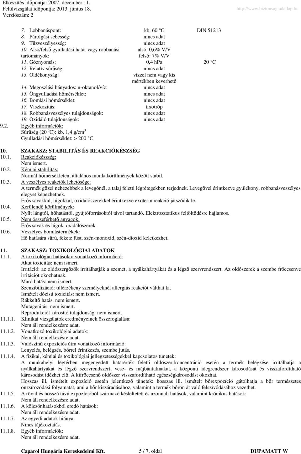 Robbanásveszélyes tulajdonságok: 19. Oxidáló tulajdonságok: 9.2. Egyéb információk: Sűrűség (20 o C): kb. 1,4 g/cm 3 Gyulladási hőmérséklet: > 200 C 10. SZAKASZ: STABILITÁS ÉS REAKCIÓKÉSZSÉG 10.1. Reakciókészség: Nem ismert.