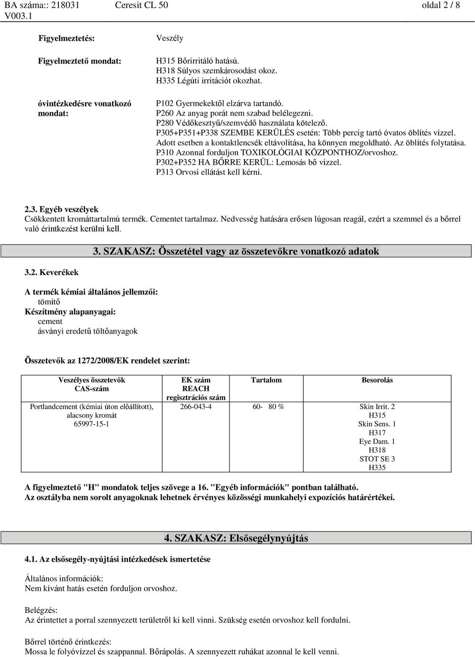 P305+P351+P338 SZEMBE KERÜLÉS esetén: Több percig tartó óvatos öblítés vízzel. Adott esetben a ktaktlencsék eltávolítása, ha könnyen megoldható. Az öblítés folytatása.