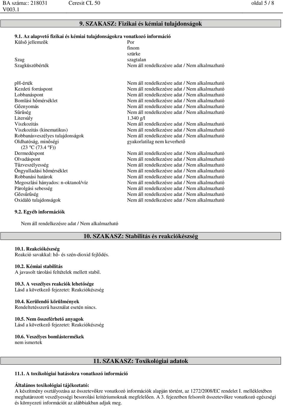 Szagküszöbérték ph-érték Kezdeti forráspt Lobbanáspt Bomlási hőmérséklet Gőznyomás Sűrűség Litersúly Viszkozitás Viszkozitás (kinematikus) Robbanásveszélyes tulajdságok Oldhatóság, minőségi (23 C (73.