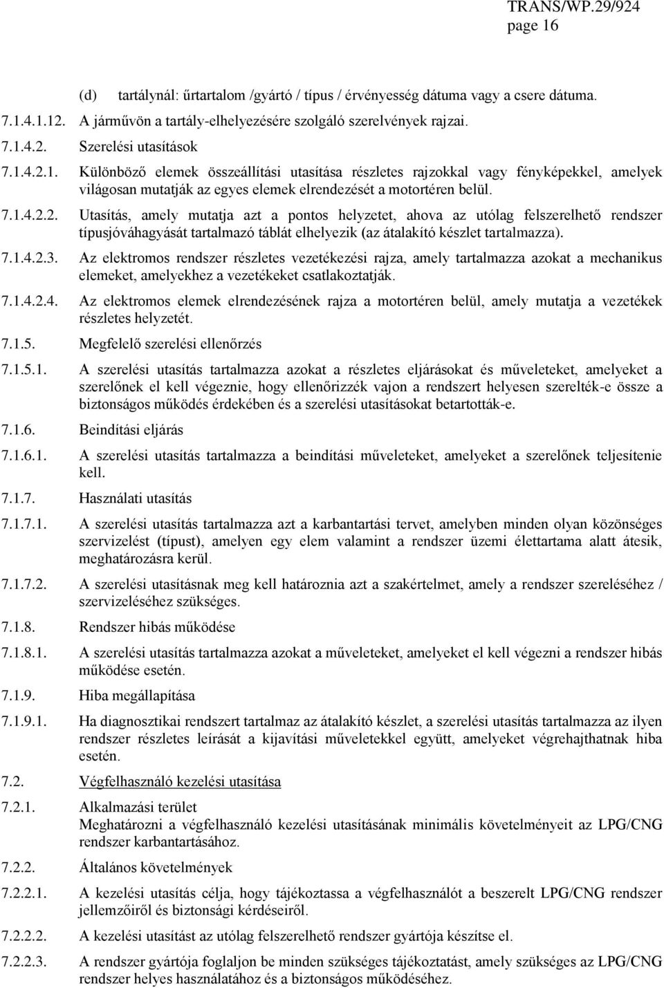 7.1.4.2.3. Az elektromos rendszer részletes vezetékezési rajza, amely tartalmazza azokat a mechanikus elemeket, amelyekhez a vezetékeket csatlakoztatják. 7.1.4.2.4. Az elektromos elemek elrendezésének rajza a motortéren belül, amely mutatja a vezetékek részletes helyzetét.