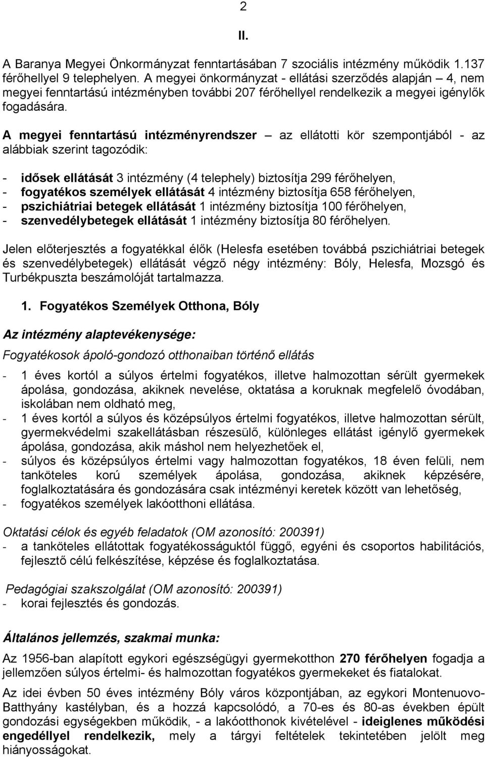 A megyei fenntartású intézményrendszer az ellátotti kör szempontjából - az alábbiak szerint tagozódik: - idősek ellátását 3 intézmény (4 telephely) biztosítja 299 férőhelyen, - fogyatékos személyek