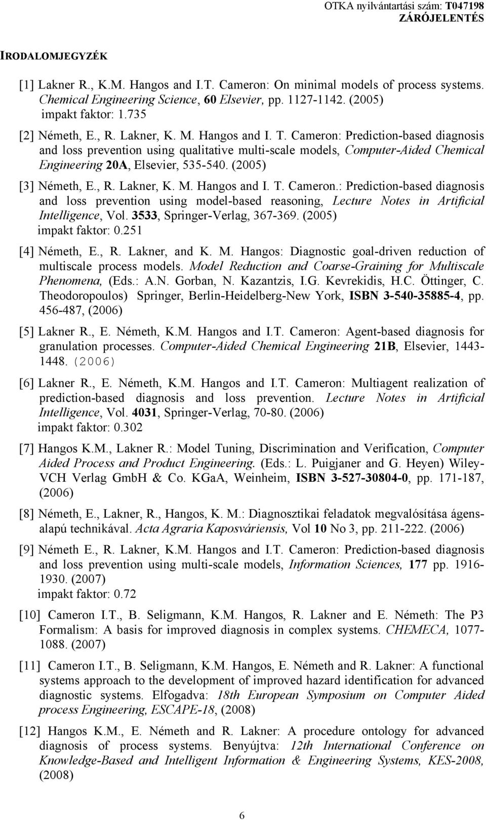 (2005) [3] Németh, E., R. Lakner, K. M. Hangos and I. T. Cameron.: Prediction-based diagnosis and loss prevention using model-based reasoning, Lecture Notes in Artificial Intelligence, Vol.