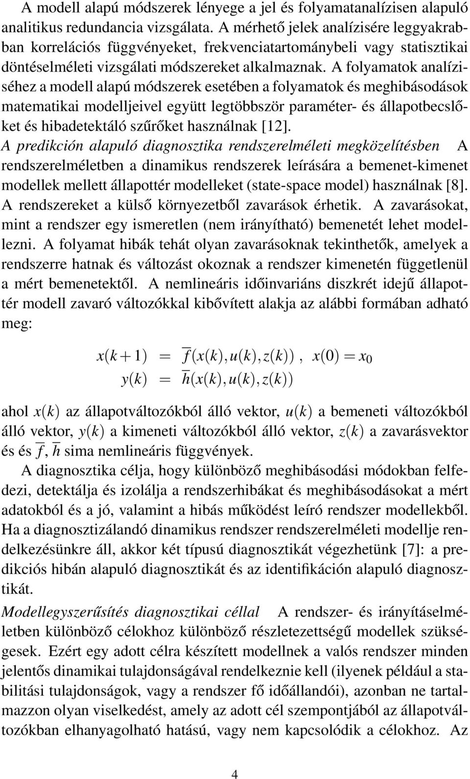 A folyamatok analíziséhez a modell alapú módszerek esetében a folyamatok és meghibásodások matematikai modelljeivel együtt legtöbbször paraméter- és állapotbecslőket és hibadetektáló szűrőket