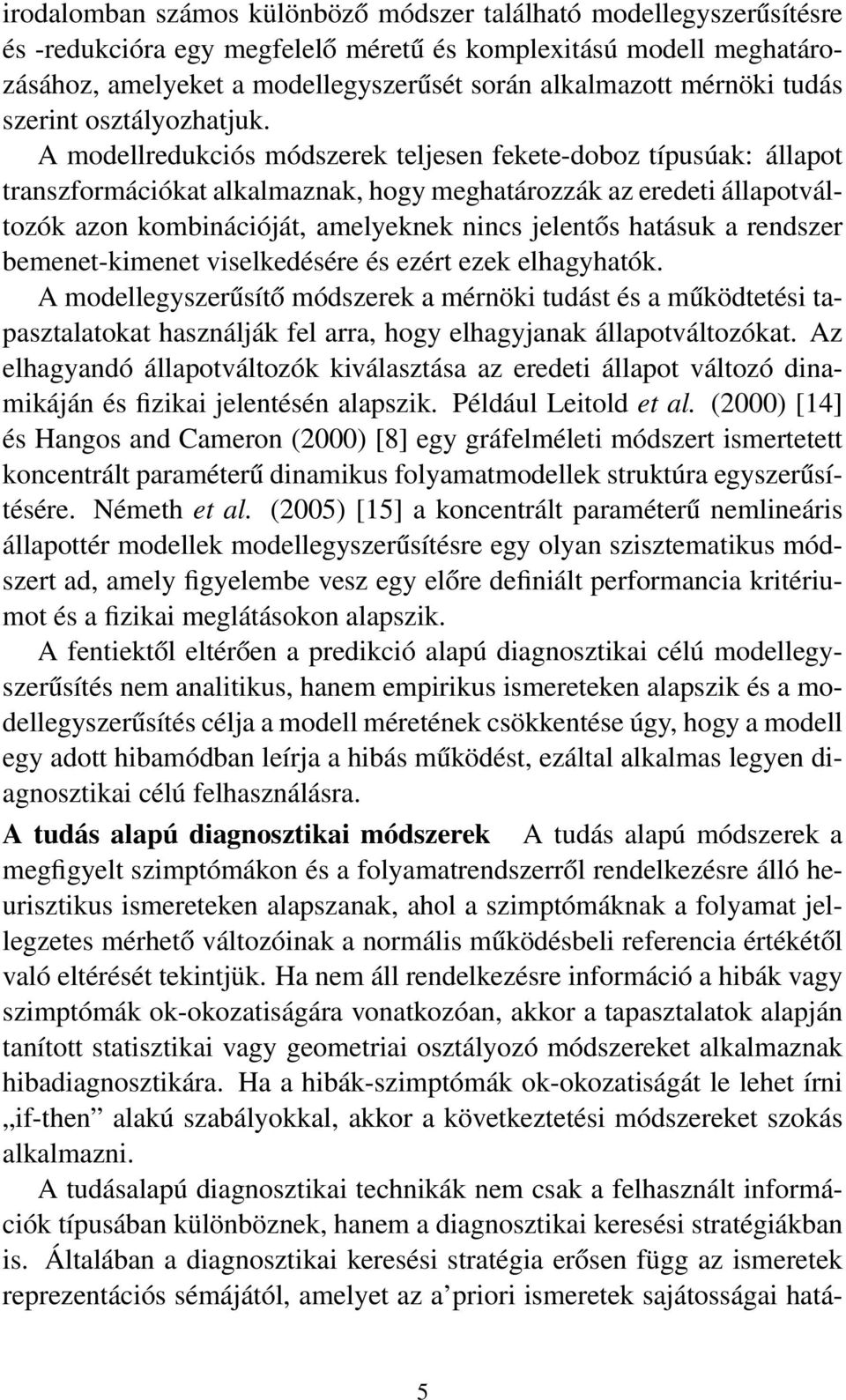 A modellredukciós módszerek teljesen fekete-doboz típusúak: állapot transzformációkat alkalmaznak, hogy meghatározzák az eredeti állapotváltozók azon kombinációját, amelyeknek nincs jelentős hatásuk