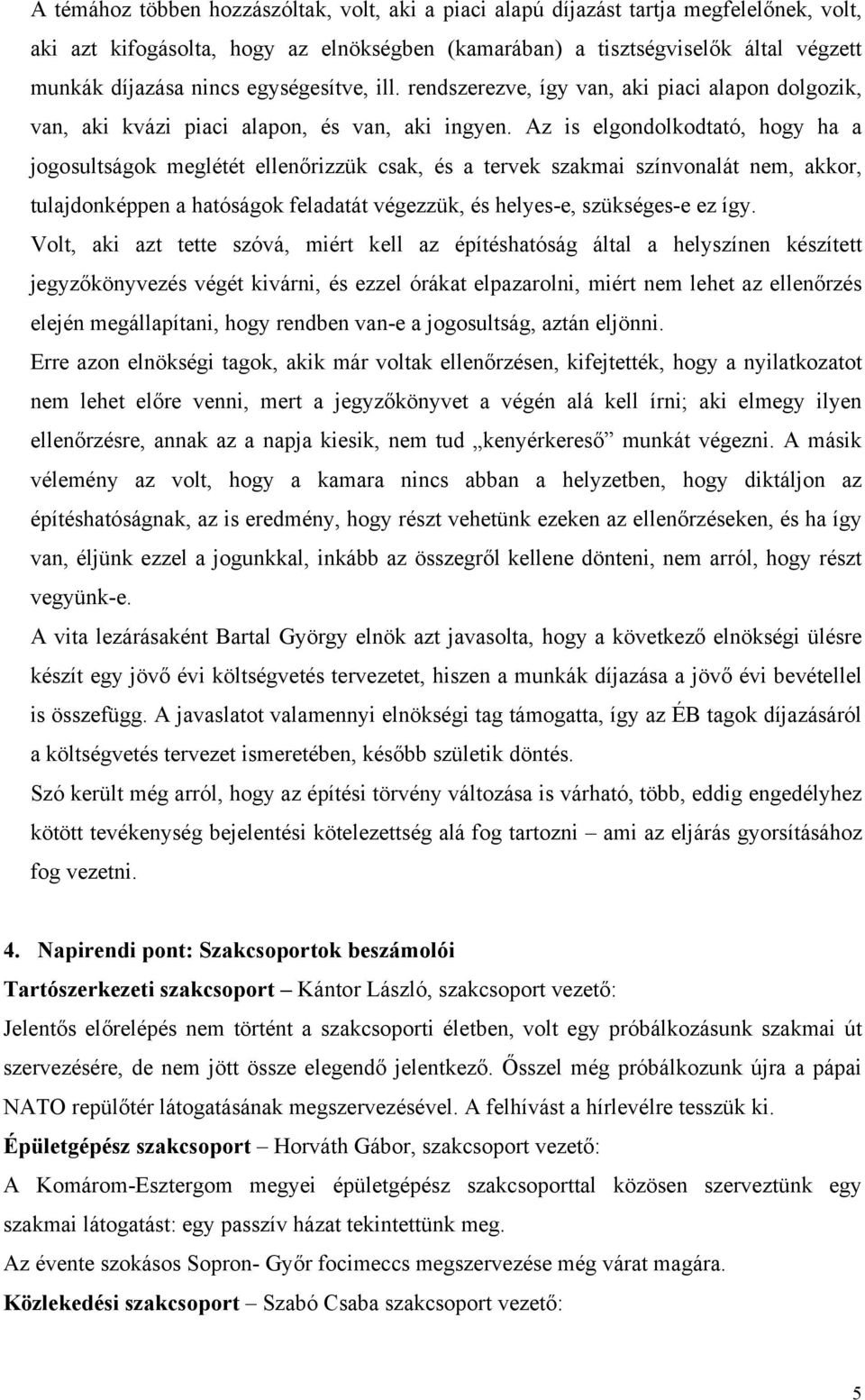 Az is elgondolkodtató, hogy ha a jogosultságok meglétét ellenőrizzük csak, és a tervek szakmai színvonalát nem, akkor, tulajdonképpen a hatóságok feladatát végezzük, és helyes-e, szükséges-e ez így.