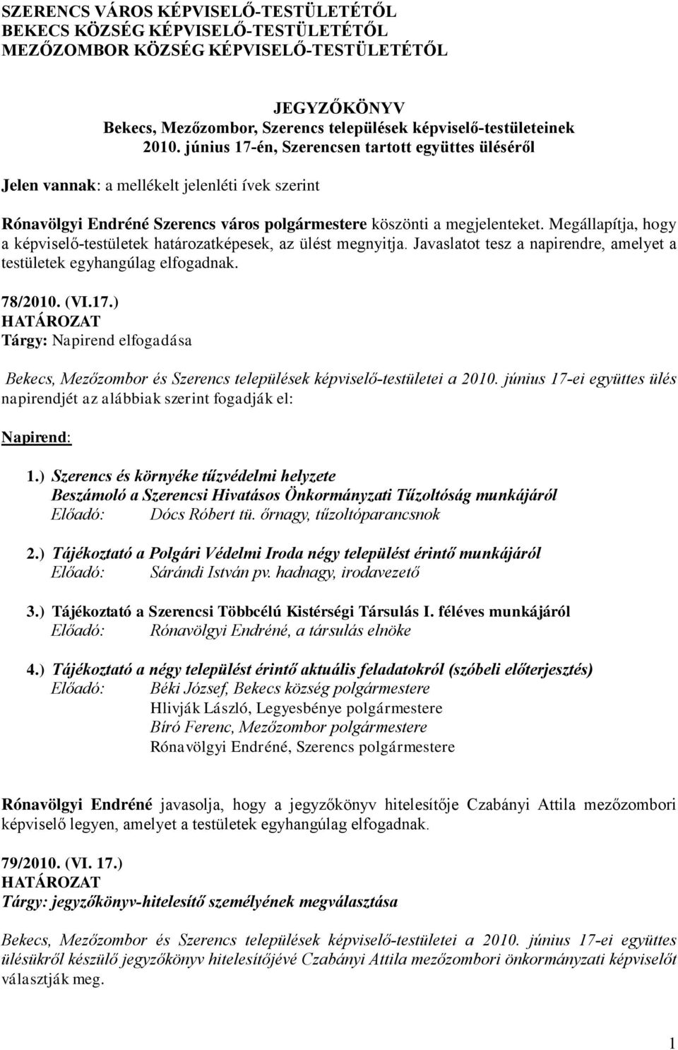 Megállapítja, hogy a képviselő-testületek határozatképesek, az ülést megnyitja. Javaslatot tesz a napirendre, amelyet a testületek egyhangúlag elfogadnak. 78/2010. (VI.17.