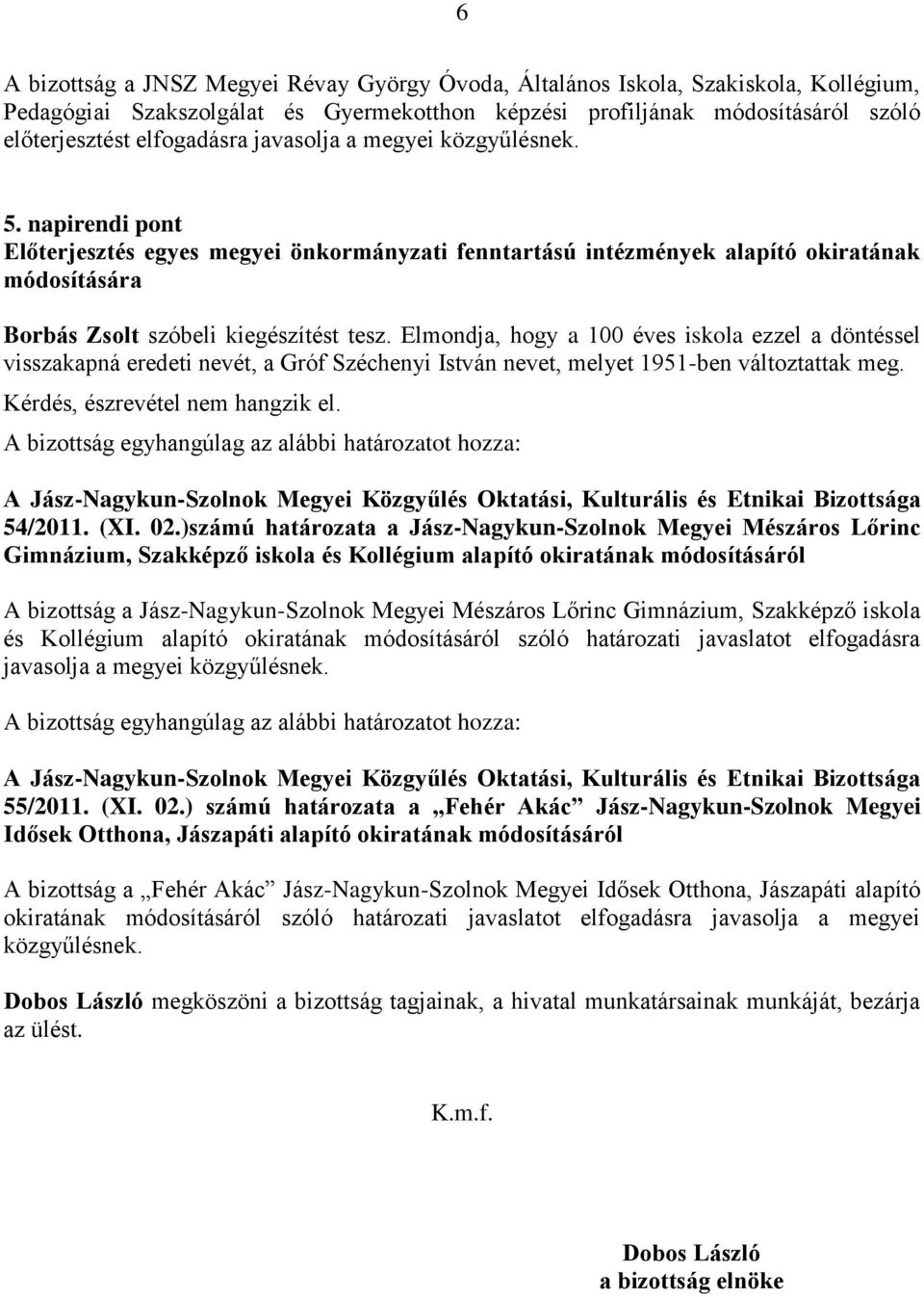 Elmondja, hogy a 100 éves iskola ezzel a döntéssel visszakapná eredeti nevét, a Gróf Széchenyi István nevet, melyet 1951-ben változtattak meg. Kérdés, észrevétel nem hangzik el. 54/2011. (XI. 02.