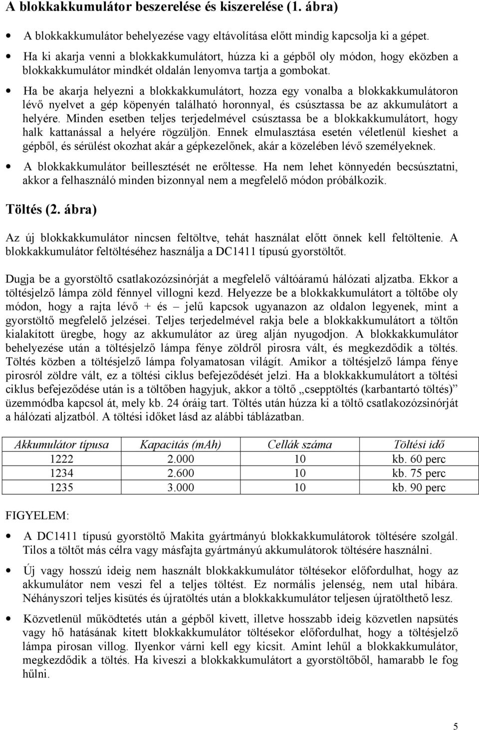 Ha be akarja helyezni a blokkakkumulátort, hozza egy vonalba a blokkakkumulátoron lévő nyelvet a gép köpenyén található horonnyal, és csúsztassa be az akkumulátort a helyére.