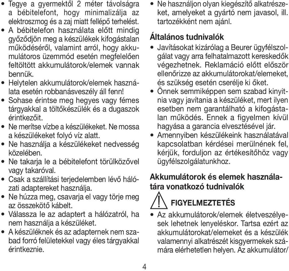 Helytelen akkumulátorok/elemek használata esetén robbanásveszély áll fenn! Sohase érintse meg hegyes vagy fémes tárgyakkal a töltőkészülék és a dugaszok érintkezőit. Ne merítse vízbe a készülékeket.