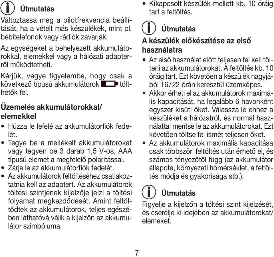 Üzemelés akkumulátorokkal/ elemekkel Húzza le lefelé az akkumulátorfiók fedelét. Tegye be a mellékelt akkumulátorokat vagy tegyen be 3 darab 1,5 V-os, AAA típusú elemet a megfelelő polaritással.