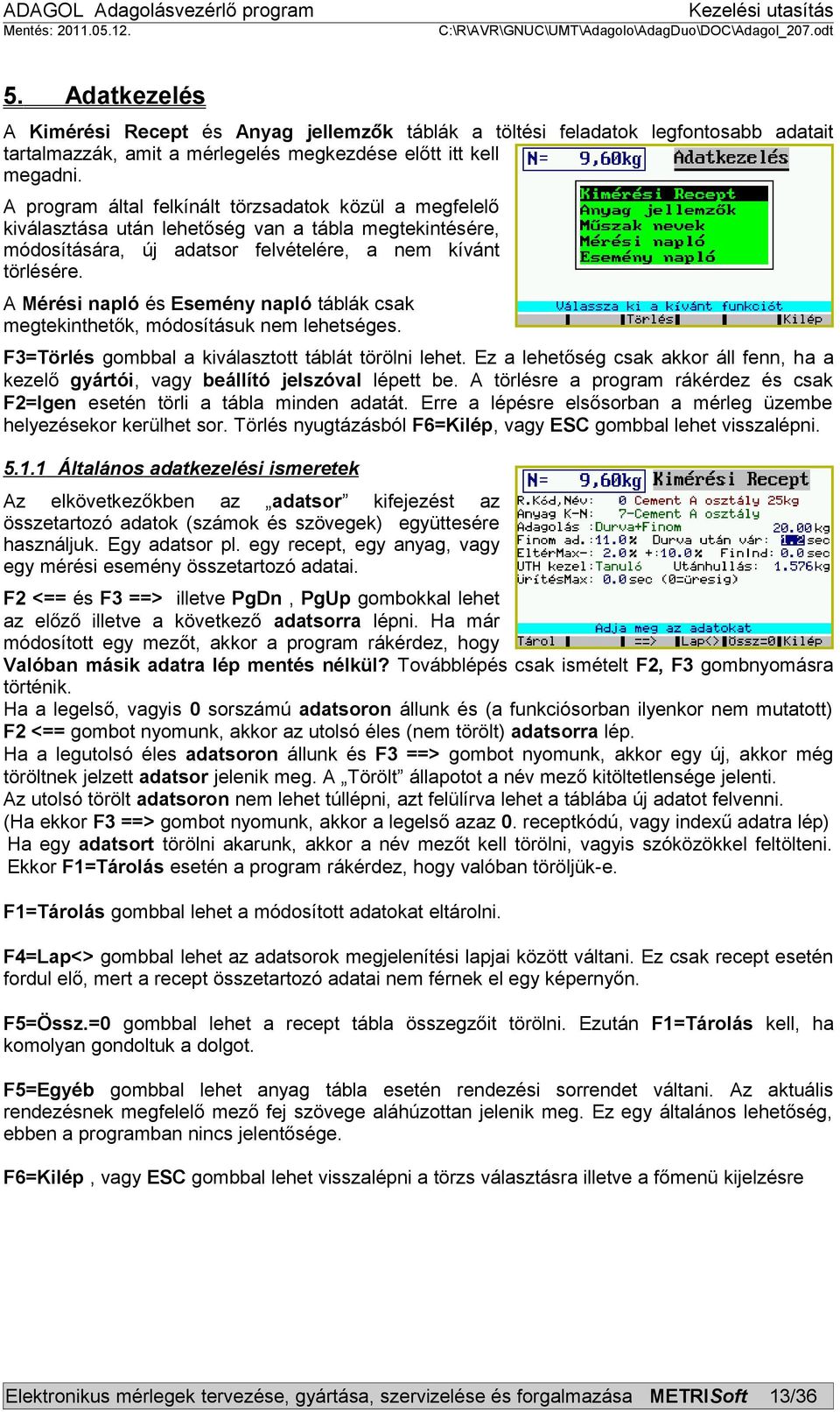 A Mérési napló és Esemény napló táblák csak megtekinthetők, módosításuk nem lehetséges. F3=Törlés gombbal a kiválasztott táblát törölni lehet.