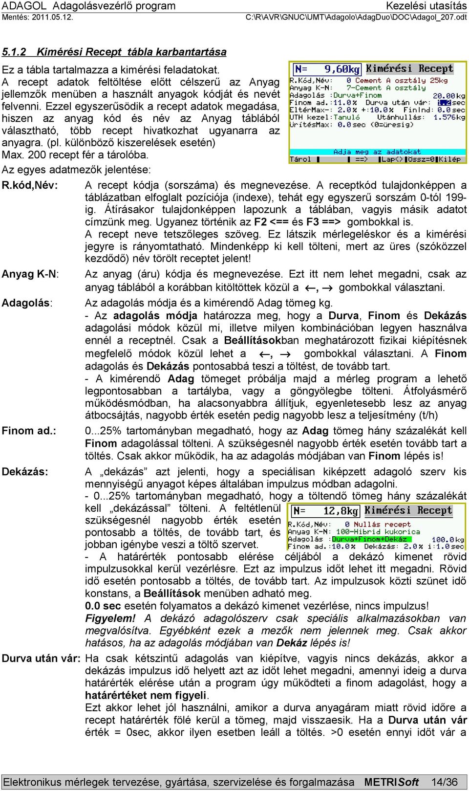 Ezzel egyszerűsödik a recept adatok megadása, hiszen az anyag kód és név az Anyag táblából választható, több recept hivatkozhat ugyanarra az anyagra. (pl. különböző kiszerelések esetén) Max.