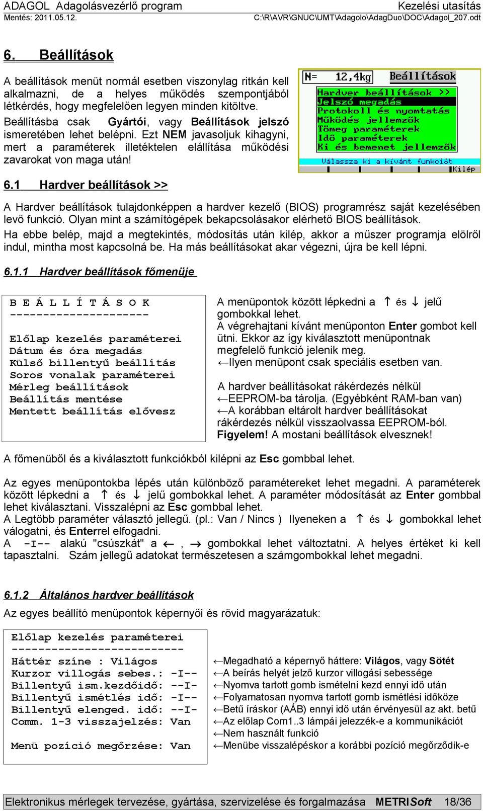 1 Hardver beállítások >> A Hardver beállítások tulajdonképpen a hardver kezelő (BIOS) programrész saját kezelésében levő funkció. Olyan mint a számítógépek bekapcsolásakor elérhető BIOS beállítások.