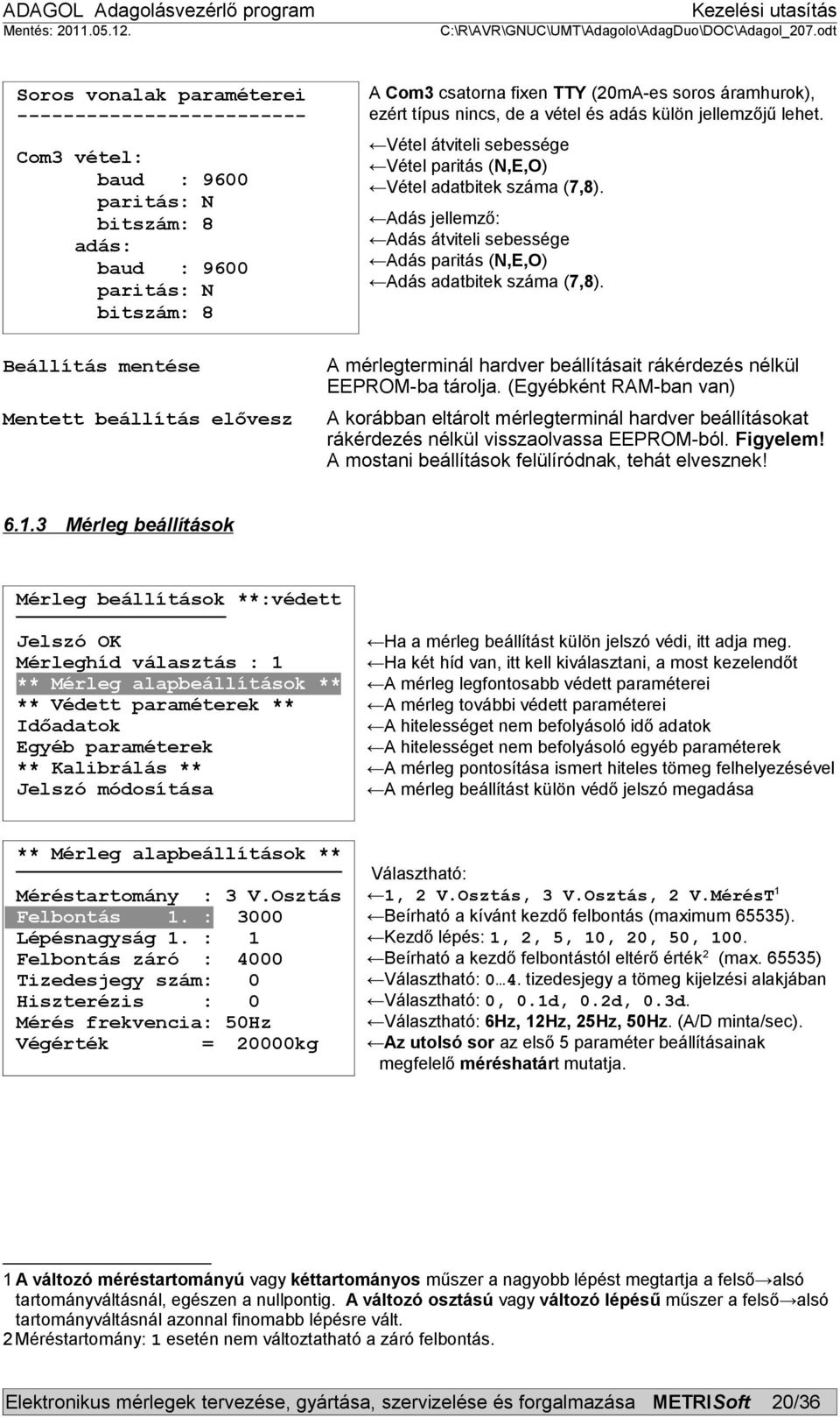 Adás jellemző: Adás átviteli sebessége Adás paritás (N,E,O) Adás adatbitek száma (7,8). A mérlegterminál hardver beállításait rákérdezés nélkül EEPROM-ba tárolja.