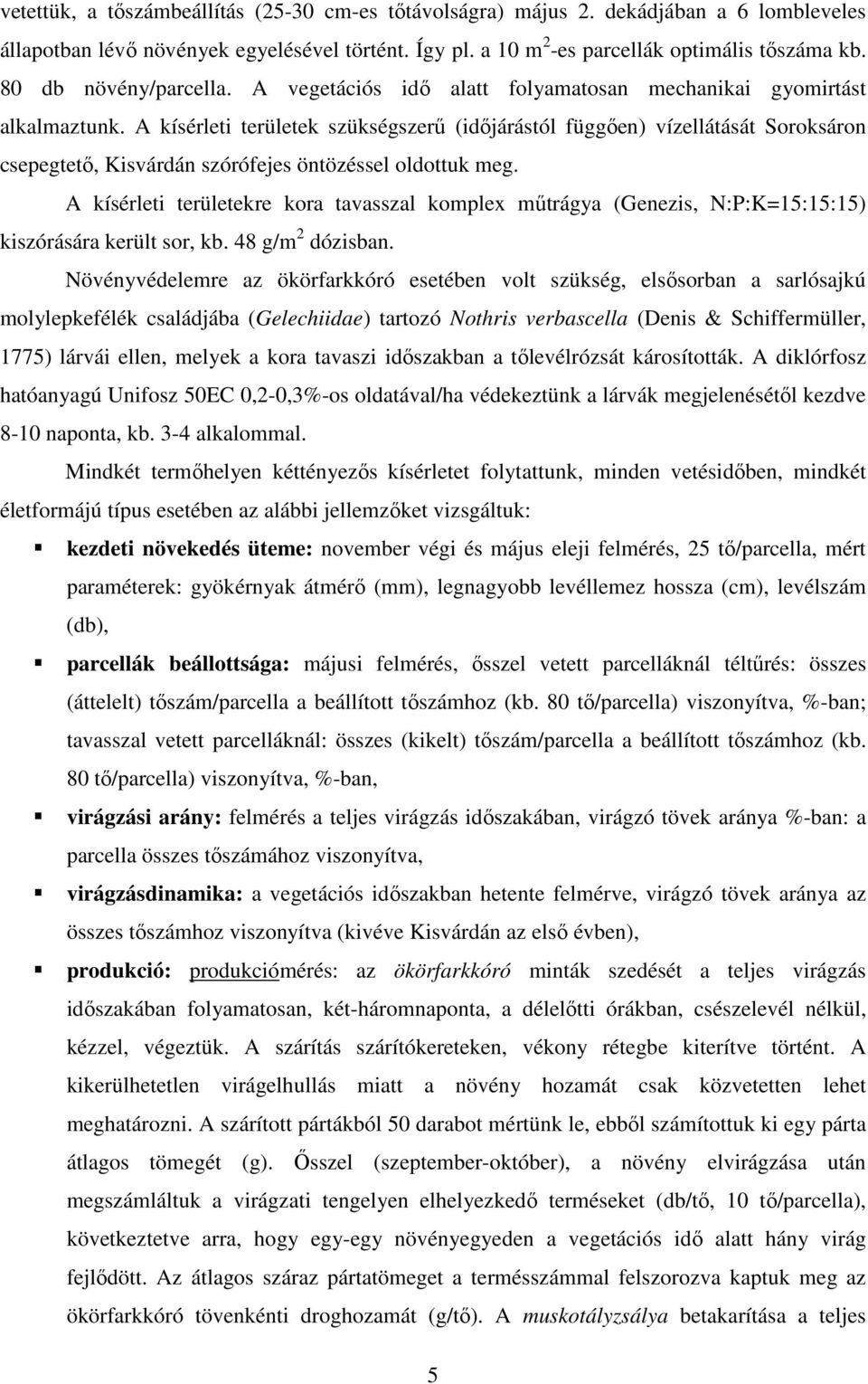 A kísérleti területek szükségszerő (idıjárástól függıen) vízellátását Soroksáron csepegtetı, Kisvárdán szórófejes öntözéssel oldottuk meg.