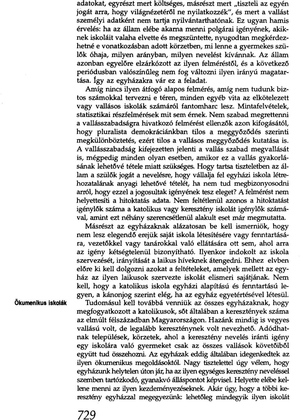 Ez ugyan hamis érvelés: ha az állam elébe akarna menni polgárai igényének, akiknek iskoláit valaha elvette és megszüntette, nyugodtan megkérdezhetné e vonatkozásban adott körzetben, mi lenne a