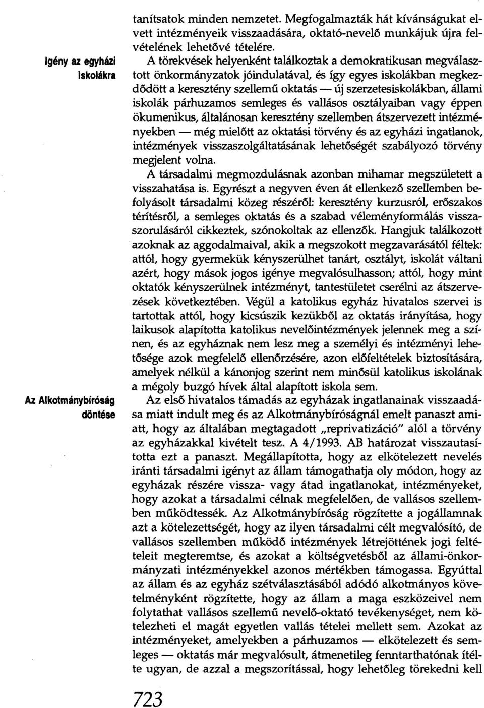 A törekvések helyenként találkoztak a demokratikusan megválasztott önkormányzatok jóindulatával, és így egyes iskolákban megkezdődött a keresztény szellemű oktatás - új szerzetesiskolákban, állami