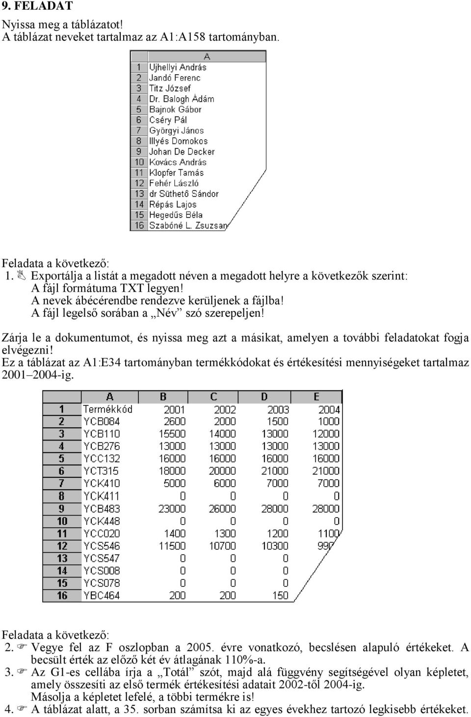 Ez a táblázat az A1:E34 tartományban termékkódokat és értékesítési mennyiségeket tartalmaz 2001 2004-ig. 2. Vegye fel az F oszlopban a 2005. évre vonatkozó, becslésen alapuló értékeket.