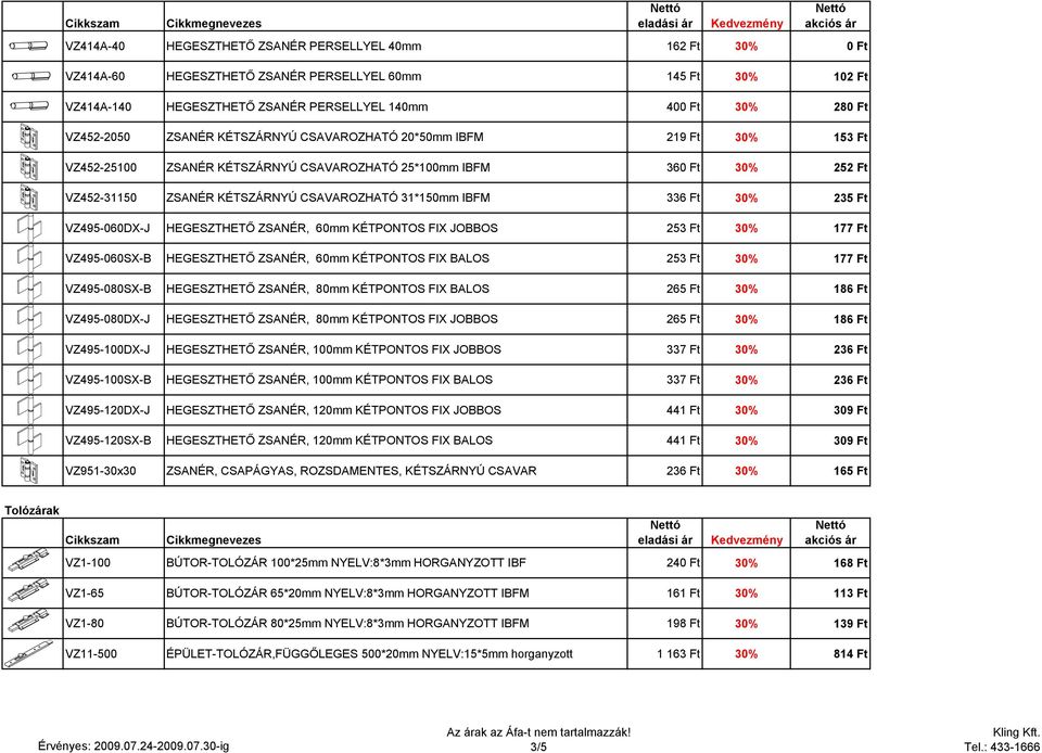 Ft 30% 235 Ft VZ495-060DX-J HEGESZTHETŐ ZSANÉR, 60mm KÉTPONTOS FIX JOBBOS 253 Ft 30% 177 Ft VZ495-060SX-B HEGESZTHETŐ ZSANÉR, 60mm KÉTPONTOS FIX BALOS 253 Ft 30% 177 Ft VZ495-080SX-B HEGESZTHETŐ