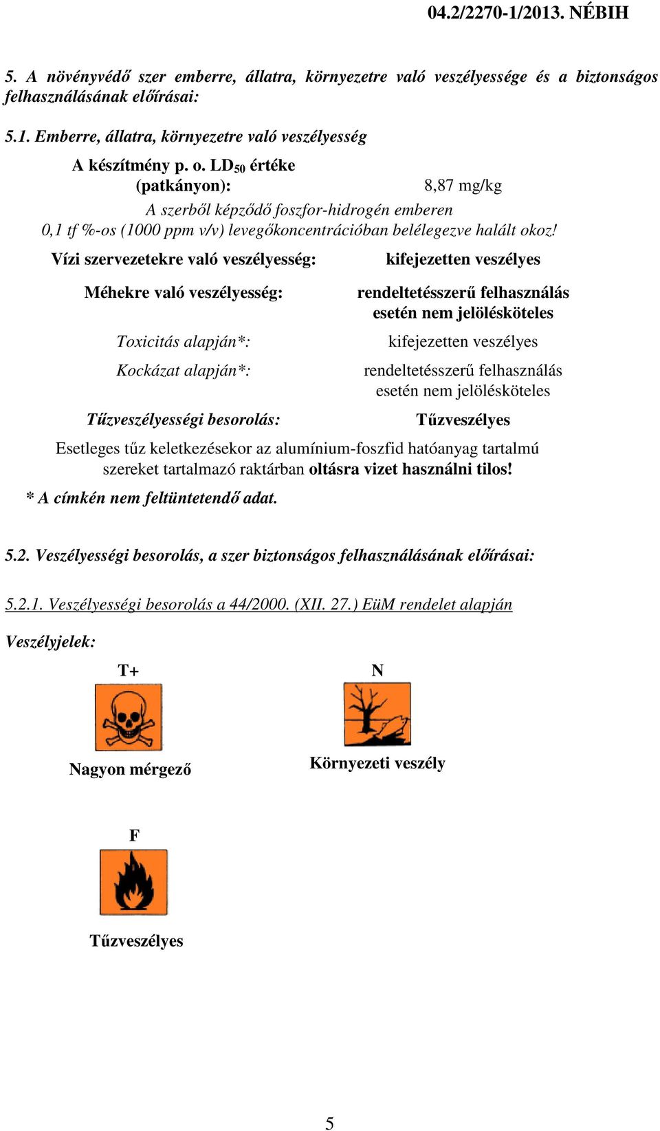 Vízi szervezetekre való veszélyesség: Méhekre való veszélyesség: Toxicitás alapján*: Kockázat alapján*: Tűzveszélyességi besorolás: kifejezetten veszélyes rendeltetésszerű felhasználás esetén nem