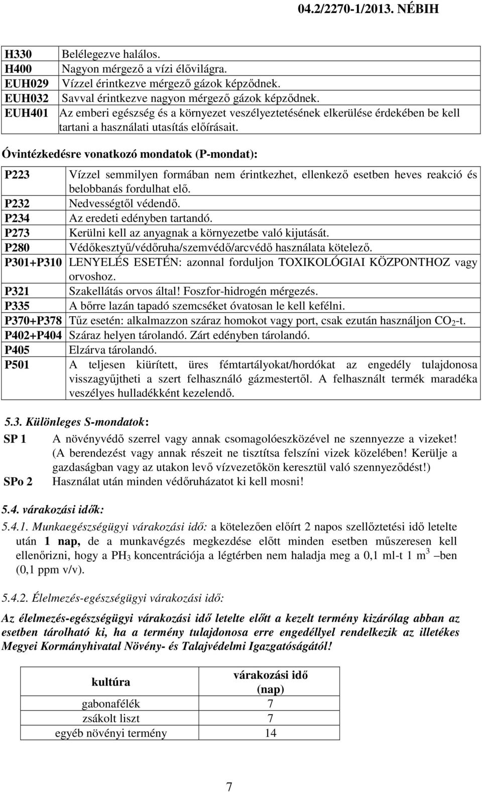 Óvintézkedésre vonatkozó mondatok (P-mondat): P223 Vízzel semmilyen formában nem érintkezhet, ellenkező esetben heves reakció és belobbanás fordulhat elő. P232 Nedvességtől védendő.