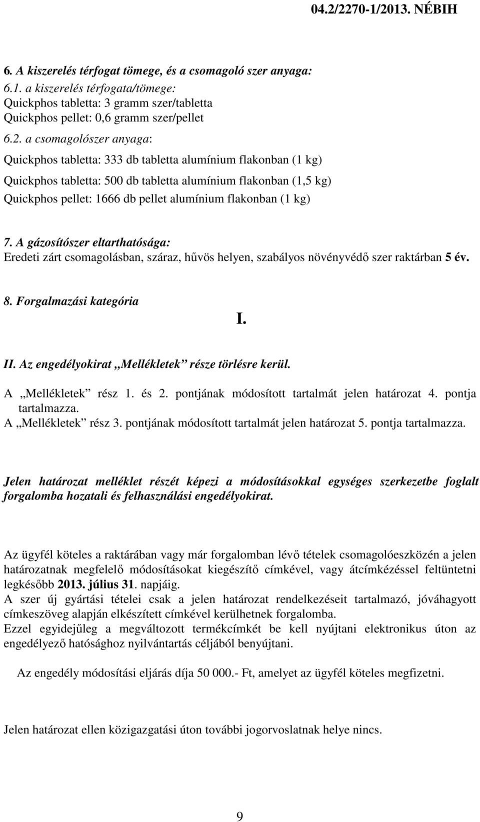 flakonban (1 kg) 7. A gázosítószer eltarthatósága: Eredeti zárt csomagolásban, száraz, hűvös helyen, szabályos növényvédő szer raktárban 5 év. 8. Forgalmazási kategória I. II.