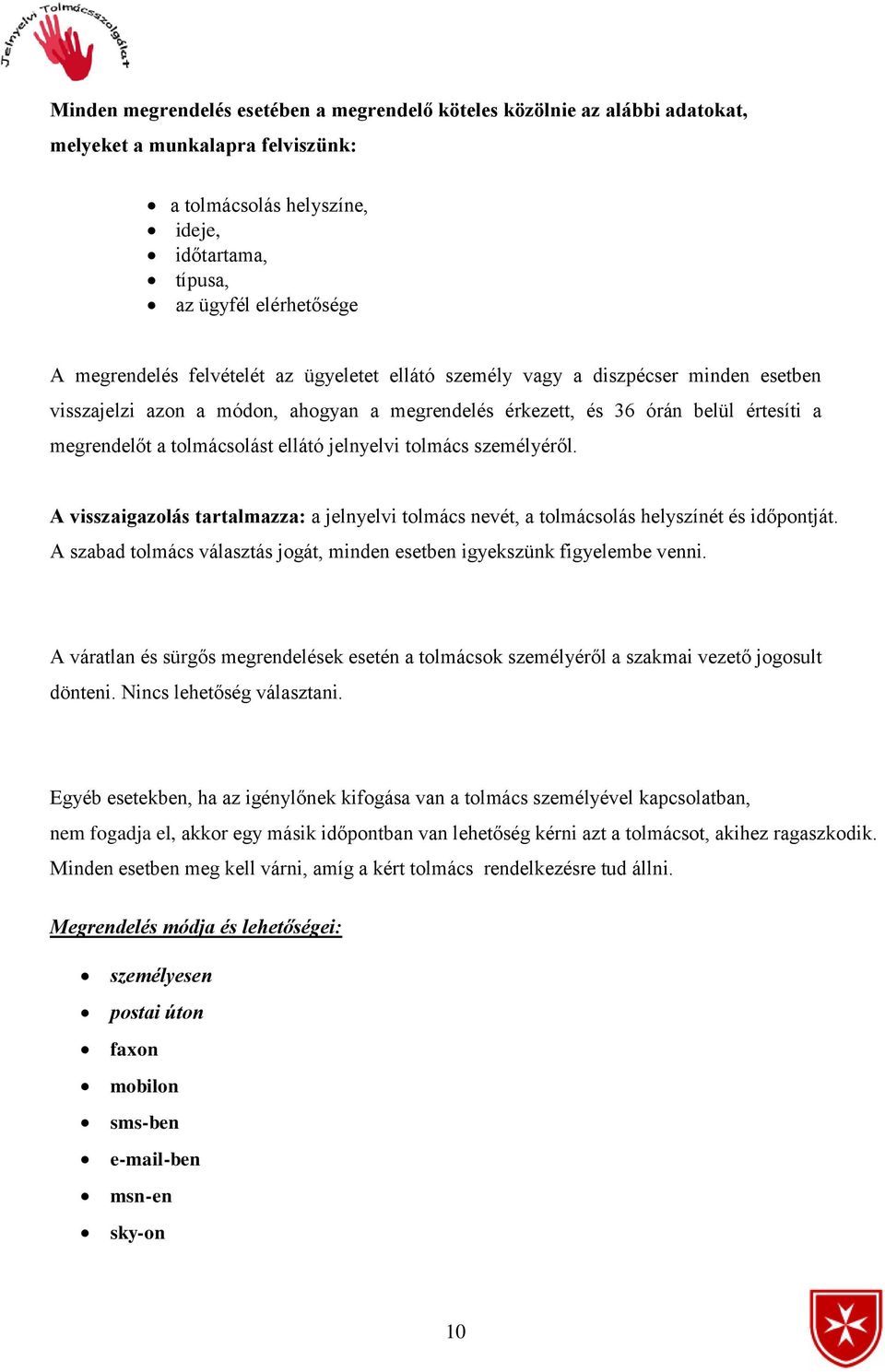 ellátó jelnyelvi tolmács személyéről. A visszaigazolás tartalmazza: a jelnyelvi tolmács nevét, a tolmácsolás helyszínét és időpontját.