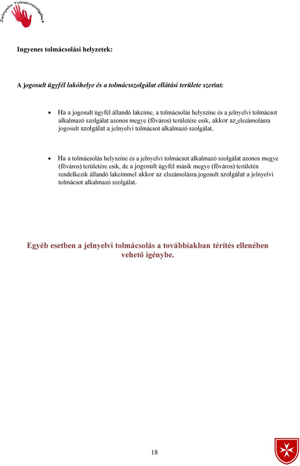 Ha a tolmácsolás helyszíne és a jelnyelvi tolmácsot alkalmazó szolgálat azonos megye (főváros) területére esik, de a jogosult ügyfél másik megye (főváros) területén rendelkezik