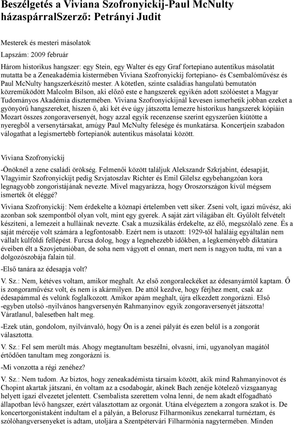 A kötetlen, szinte családias hangulatú bemutatón közreműködött Malcolm Bilson, aki előző este e hangszerek egyikén adott szólóestet a Magyar Tudományos Akadémia dísztermében.