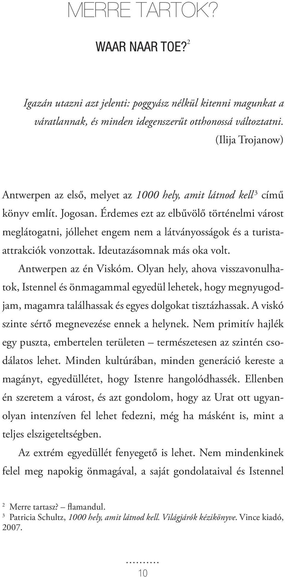 Érdemes ezt az elbűvölő történelmi várost meglátogatni, jóllehet engem nem a látványosságok és a turistaattrakciók vonzottak. Ideutazásomnak más oka volt. Antwerpen az én Viskóm.