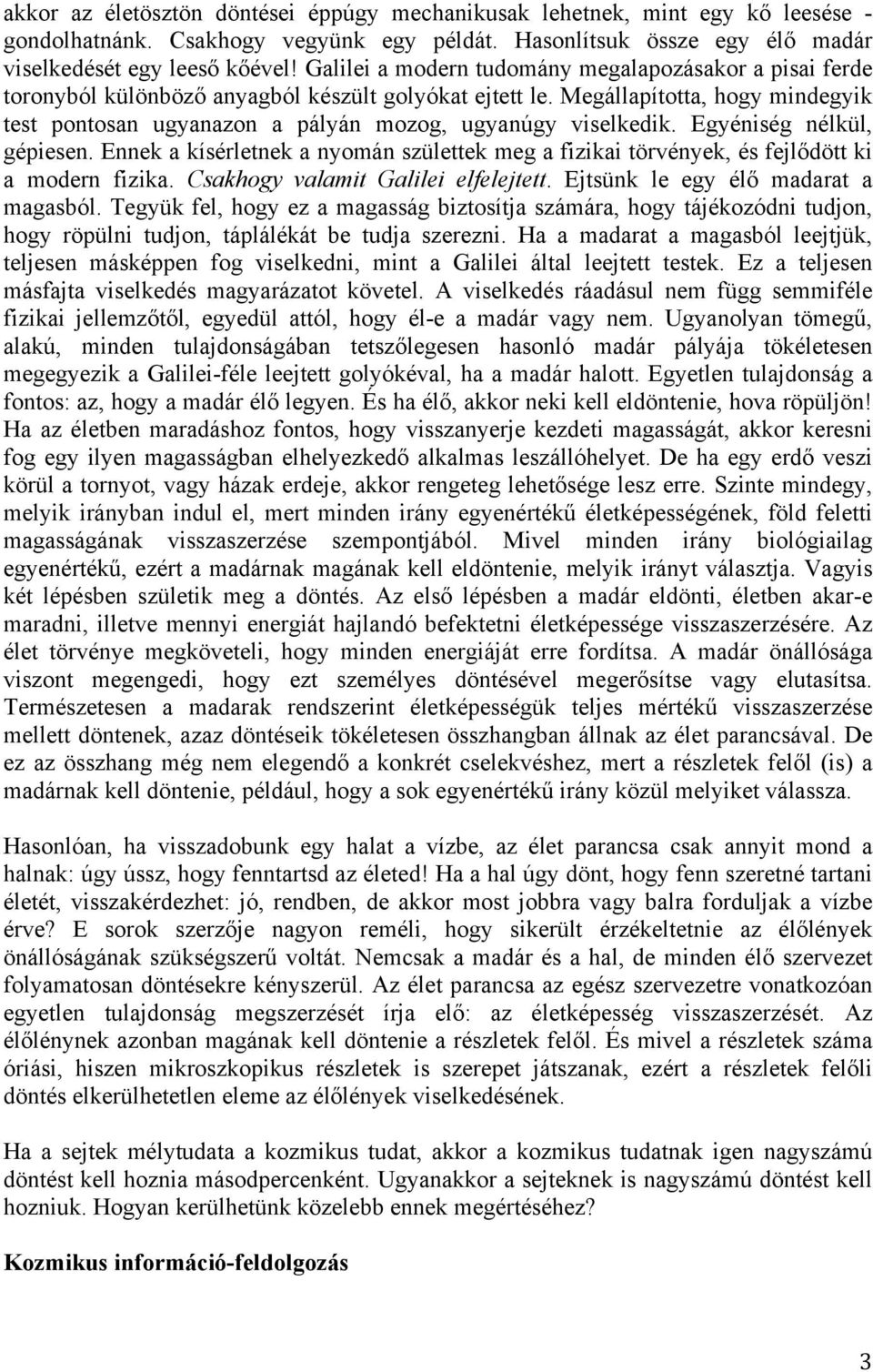 Megállapította, hogy mindegyik test pontosan ugyanazon a pályán mozog, ugyanúgy viselkedik. Egyéniség nélkül, gépiesen.