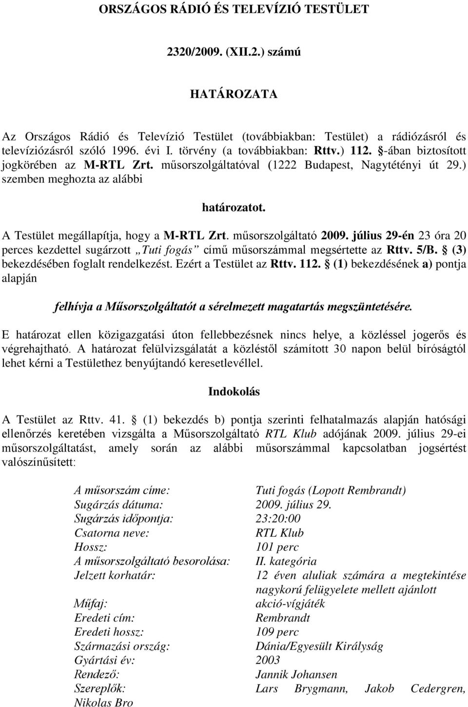 A Testület megállapítja, hogy a M-RTL Zrt. műsorszolgáltató 2009. július 29-én 23 óra 20 perces kezdettel sugárzott Tuti fogás című műsorszámmal megsértette az Rttv. 5/B.